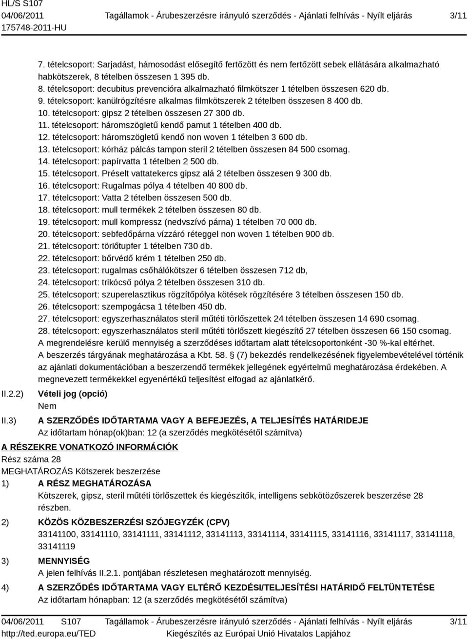 tételcsoport: kanülrögzítésre alkalmas filmkötszerek 2 tételben összesen 8 400 db. 10. tételcsoport: gipsz 2 tételben összesen 27 300 db. 11. tételcsoport: háromszögletű kendő pamut 1 tételben 400 db.