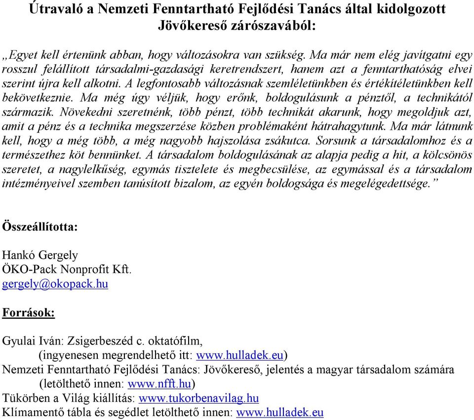 A legfontosabb változásnak szemléletünkben és értékítéletünkben kell bekövetkeznie. Ma még úgy véljük, hogy erőnk, boldogulásunk a pénztől, a technikától származik.