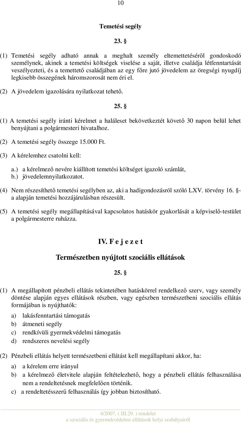 családjában az egy főre jutó jövedelem az öregségi nyugdíj legkisebb összegének háromszorosát nem éri el. (2) A jövedelem igazolására nyilatkozat tehető. 25.