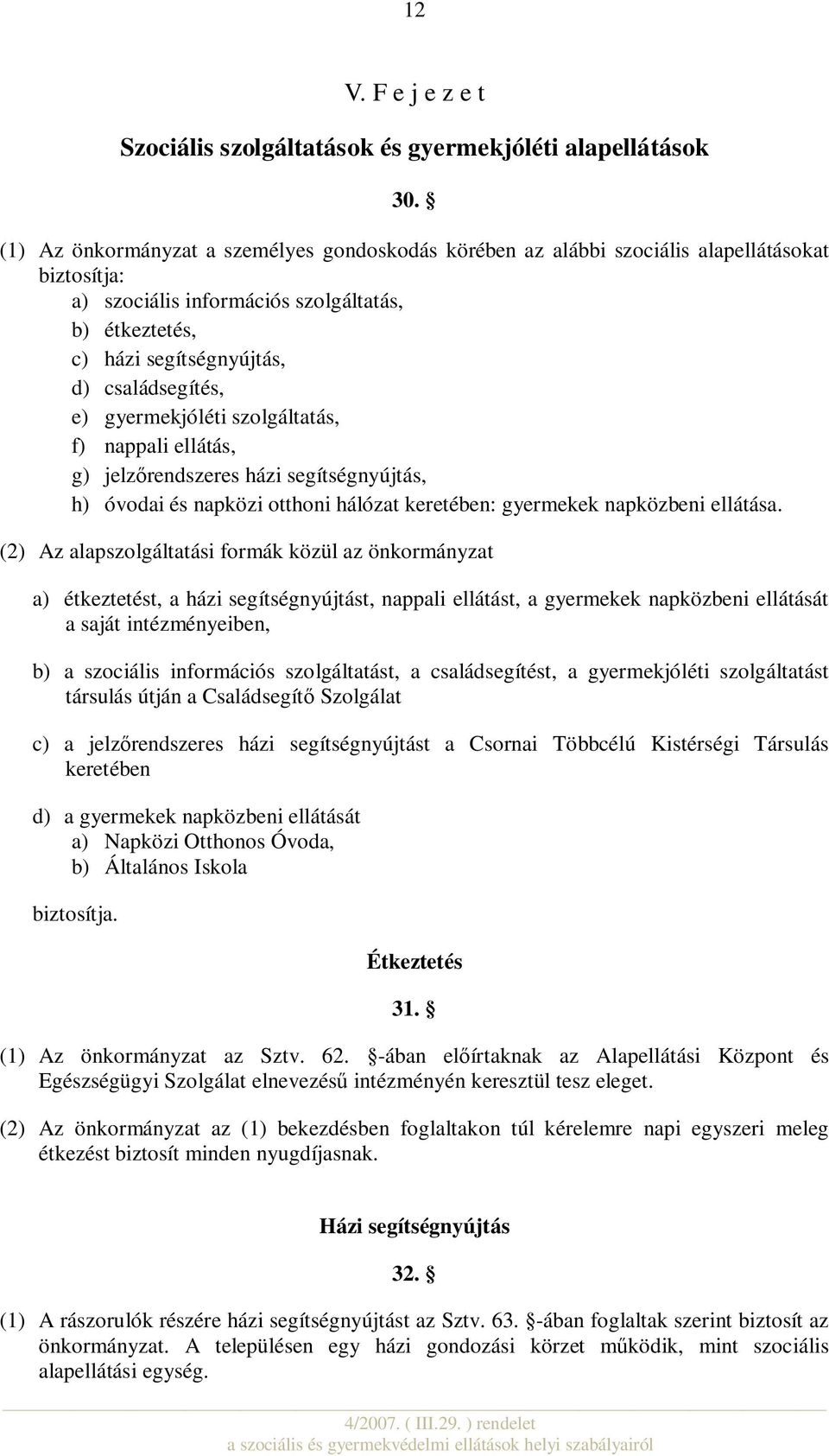 gyermekjóléti szolgáltatás, f) nappali ellátás, g) jelzőrendszeres házi segítségnyújtás, h) óvodai és napközi otthoni hálózat keretében: gyermekek napközbeni ellátása.