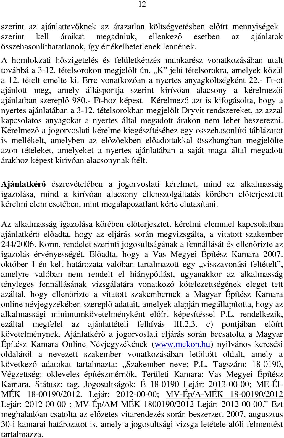 Erre vonatkozóan a nyertes anyagköltségként 22,- Ft-ot ajánlott meg, amely álláspontja szerint kirívóan alacsony a kérelmezői ajánlatban szereplő 980,- Ft-hoz képest.