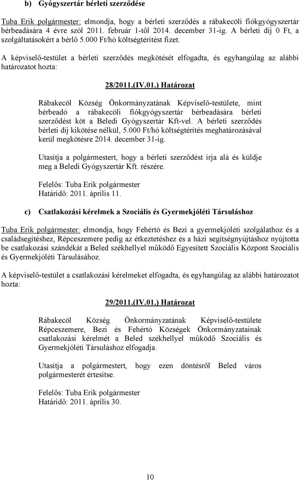 (IV.01.) Határozat Rábakecöl Község Önkormányzatának Képviselő-testülete, mint bérbeadó a rábakecöli fiókgyógyszertár bérbeadására bérleti szerződést köt a Beledi Gyógyszertár Kft-vel.