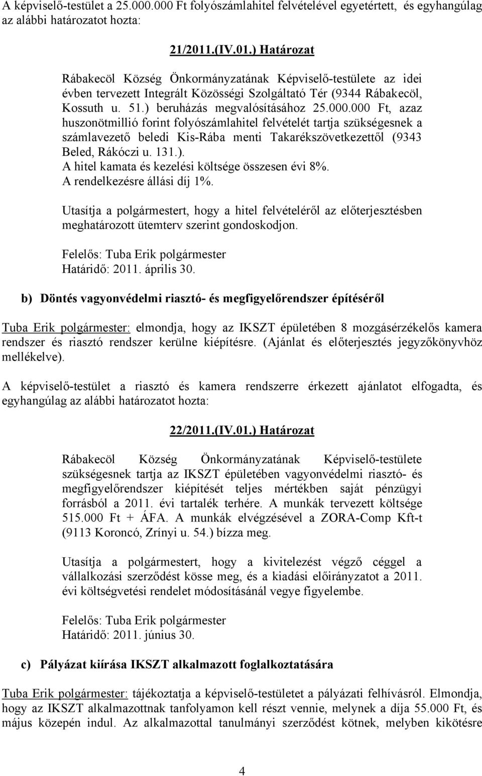 000.000 Ft, azaz huszonötmillió forint folyószámlahitel felvételét tartja szükségesnek a számlavezető beledi Kis-Rába menti Takarékszövetkezettől (9343 Beled, Rákóczi u. 131.).