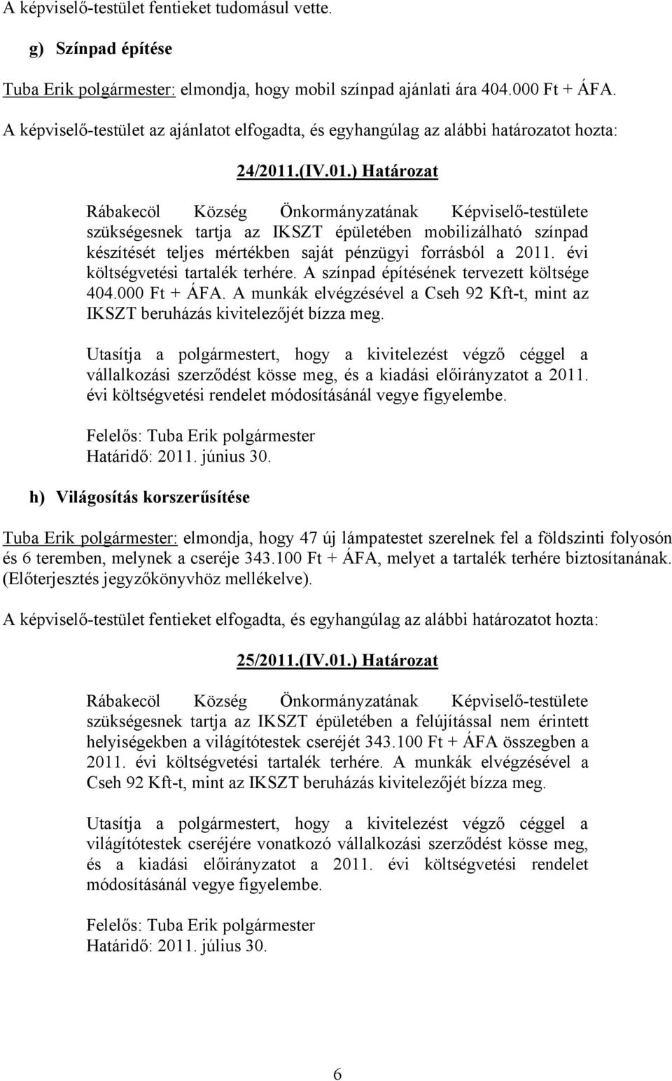 .(IV.01.) Határozat Rábakecöl Község Önkormányzatának Képviselő-testülete szükségesnek tartja az IKSZT épületében mobilizálható színpad készítését teljes mértékben saját pénzügyi forrásból a 2011.