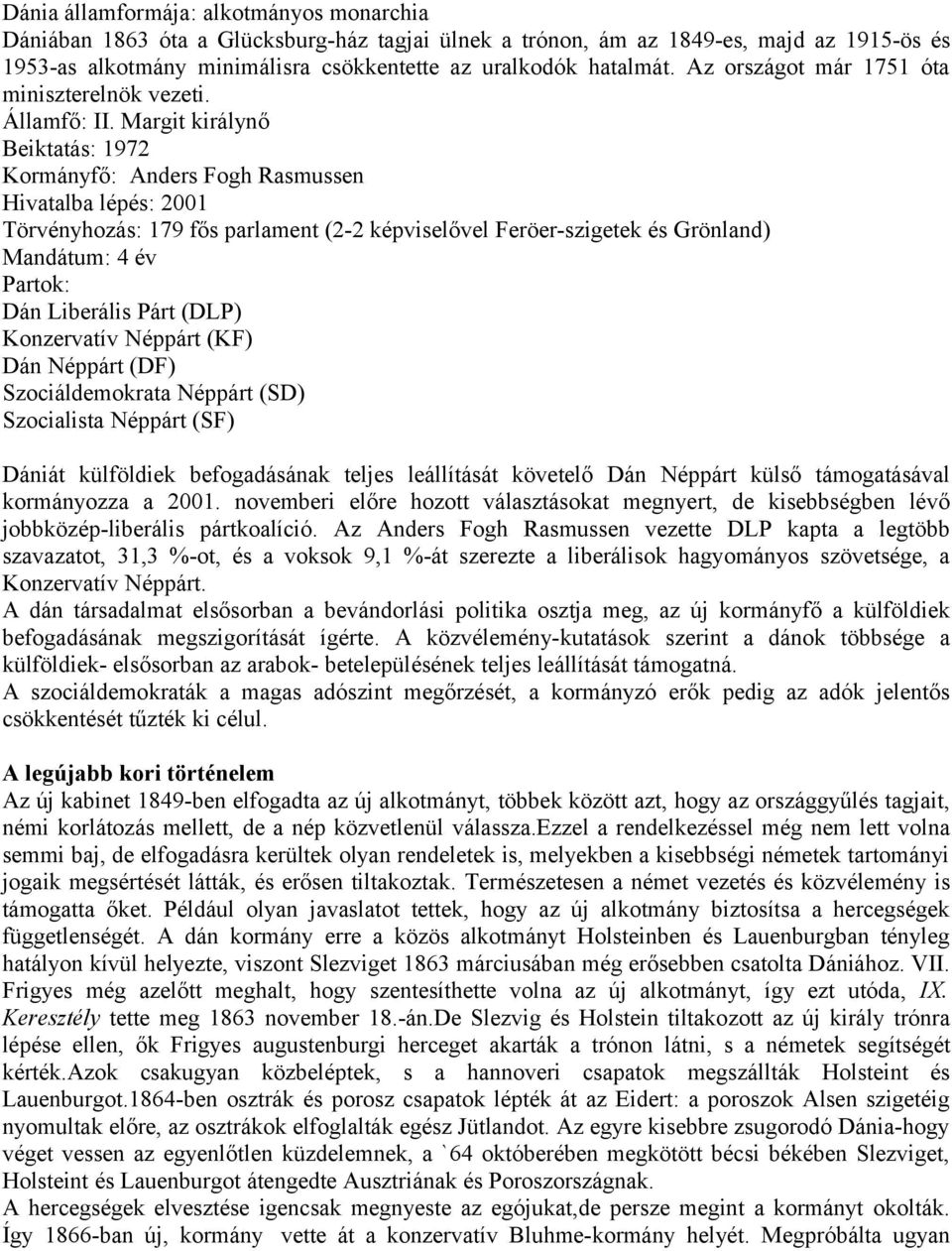 Margit királynő Beiktatás: 1972 Kormányfő: Anders Fogh Rasmussen Hivatalba lépés: 2001 Törvényhozás: 179 fős parlament (2-2 képviselővel Feröer-szigetek és Grönland) Mandátum: 4 év Partok: Dán