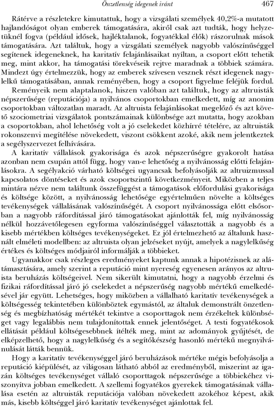 Azt találtuk, hogy a vizsgálati személyek nagyobb valószínűséggel segítenek idegeneknek, ha karitatív felajánlásaikat nyíltan, a csoport előtt tehetik meg, mint akkor, ha támogatási törekvéseik