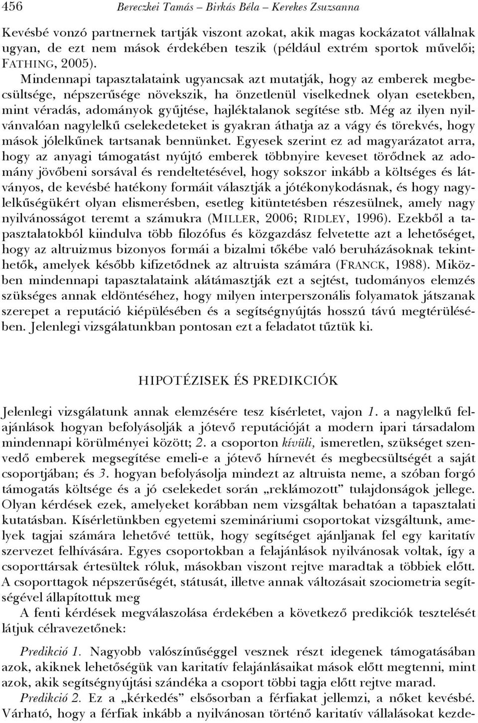 Mindennapi tapasztalataink ugyancsak azt mutatják, hogy az emberek megbecsültsége, népszerűsége növekszik, ha önzetlenül viselkednek olyan esetekben, mint véradás, adományok gyűjtése, hajléktalanok