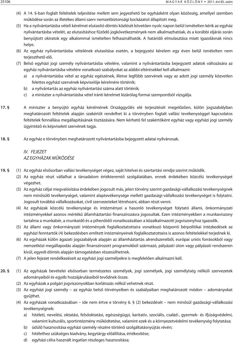 (5) Ha a nyilvántartásba vételi kérelmet elutasító döntés közlését követõen nyolc napon belül ismételten kérik az egyház nyilvántartásba vételét, az elutasításhoz fûzõdõ jogkövetkezmények nem