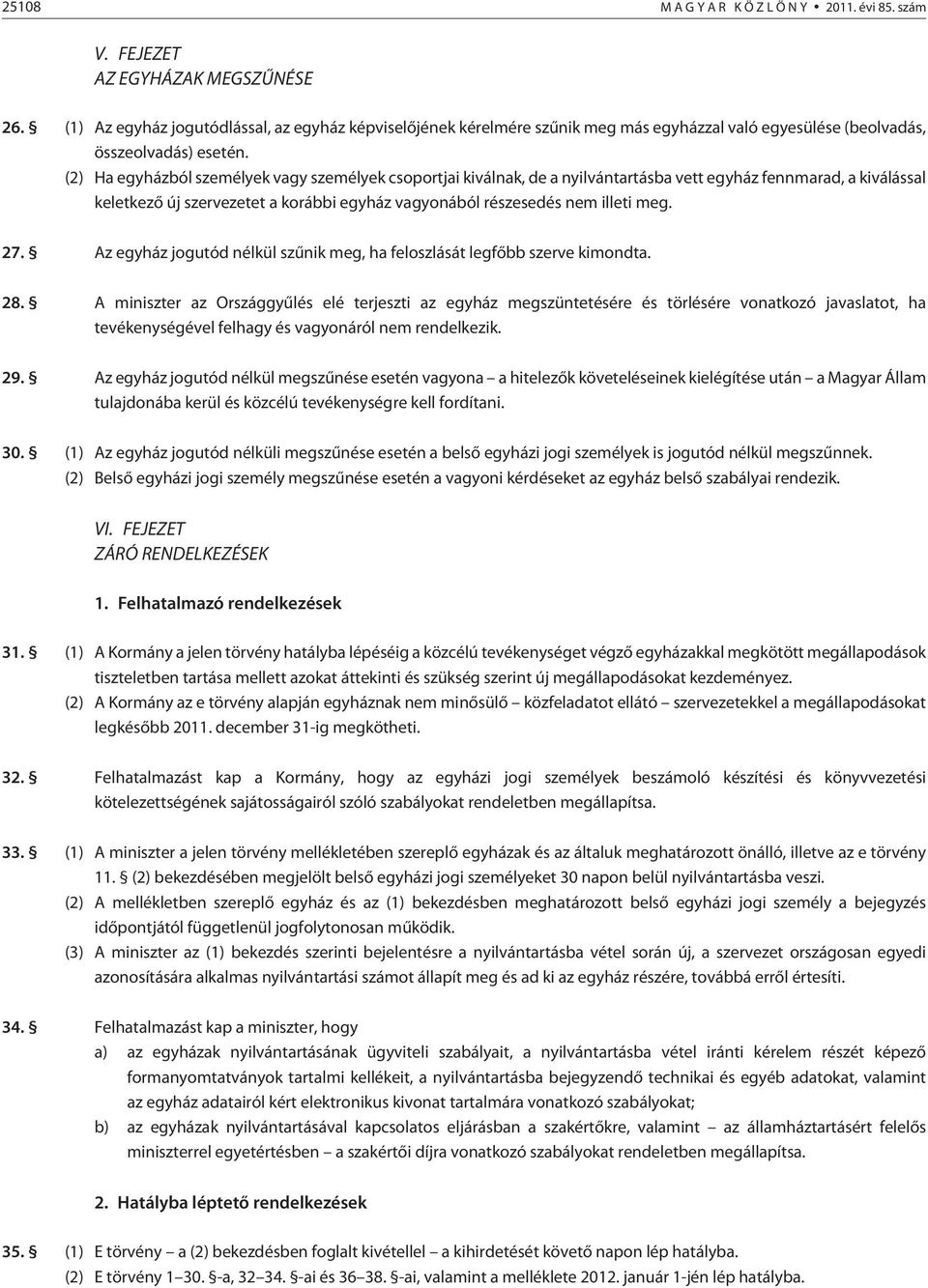 (2) Ha egyházból személyek vagy személyek csoportjai kiválnak, de a nyilvántartásba vett egyház fennmarad, a kiválással keletkezõ új szervezetet a korábbi egyház vagyonából részesedés nem illeti meg.