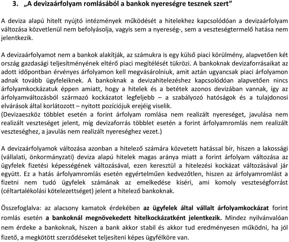 A devizaárfolyamot nem a bankok alakítják, az számukra is egy külső piaci körülmény, alapvetően két ország gazdasági teljesítményének eltérő piaci megítélését tükrözi.