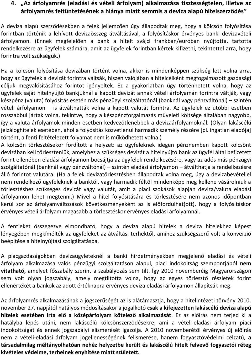 (Ennek megfelelően a bank a hitelt svájci frankban/euróban nyújtotta, tartotta rendelkezésre az ügyfelek számára, amit az ügyfelek forintban kértek kifizetni, tekintettel arra, hogy forintra volt