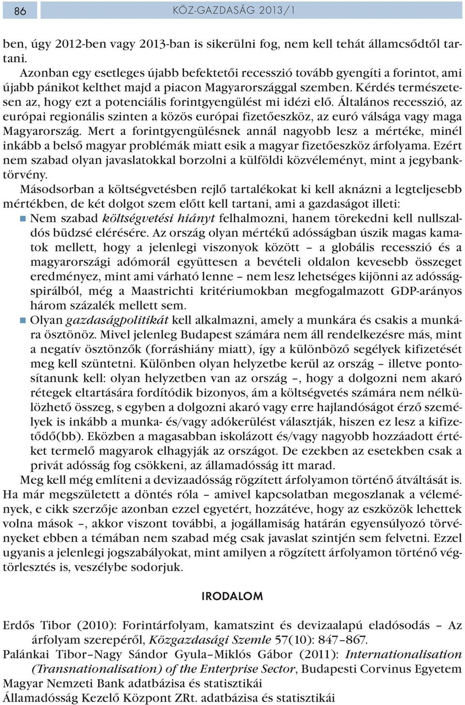 Kérdés természetesen az, hogy ezt a potenciális forintgyengülést mi idézi elő. Általános recesszió, az európai regionális szinten a közös európai fizetőeszköz, az euró válsága vagy maga Magyarország.