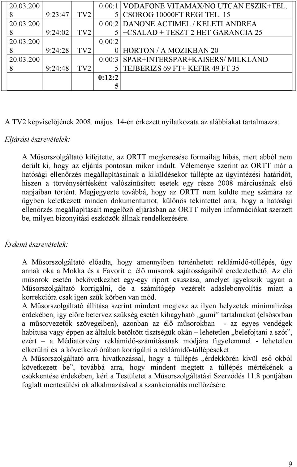 május 14-én érkezett nyilatkozata az alábbiakat tartalmazza: Eljárási észrevételek: A Műsorszolgáltató kifejtette, az ORTT megkeresése formailag hibás, mert abból nem derült ki, hogy az eljárás