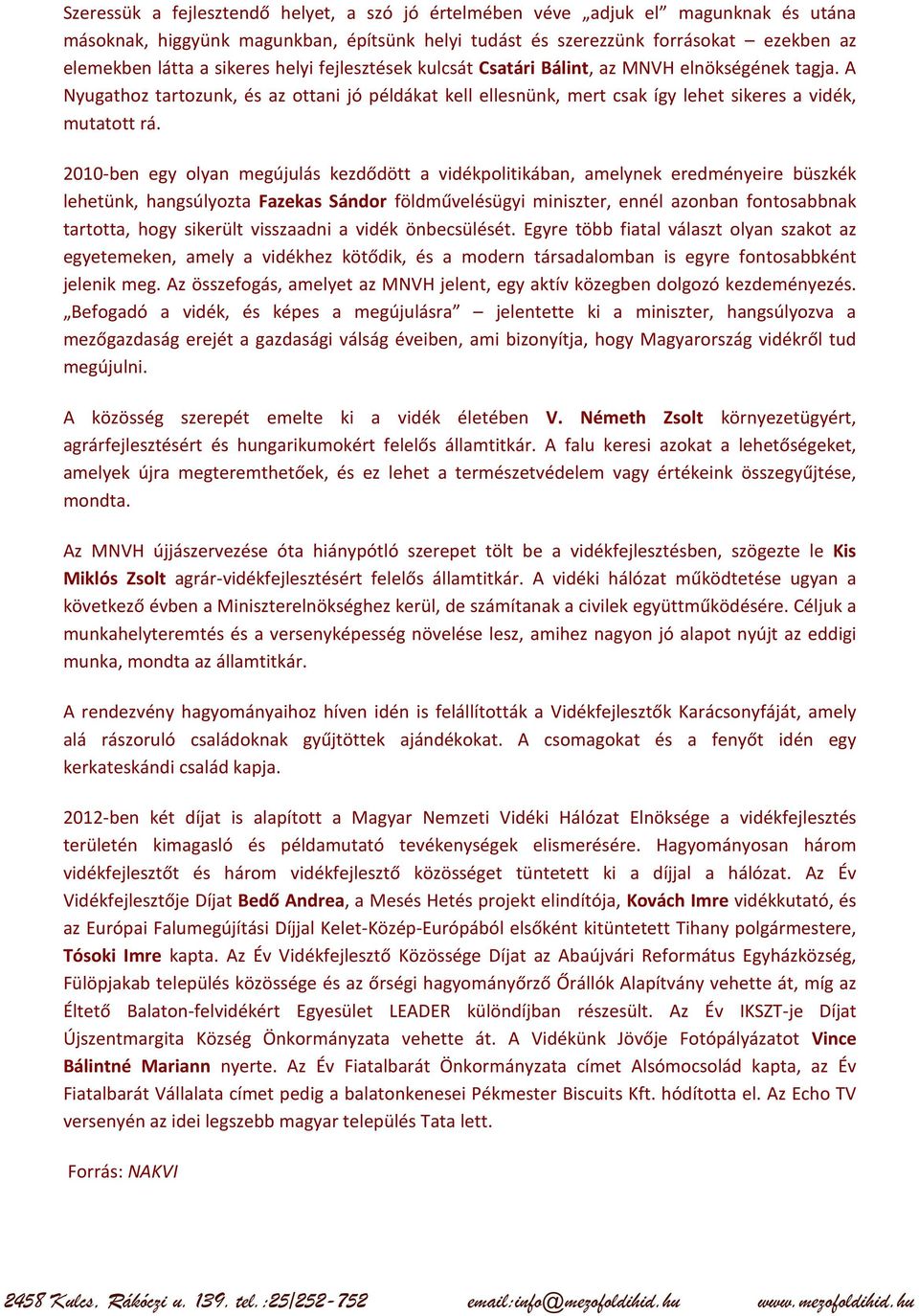 2010-ben egy olyan megújulás kezdődött a vidékpolitikában, amelynek eredményeire büszkék lehetünk, hangsúlyozta Fazekas Sándor földművelésügyi miniszter, ennél azonban fontosabbnak tartotta, hogy