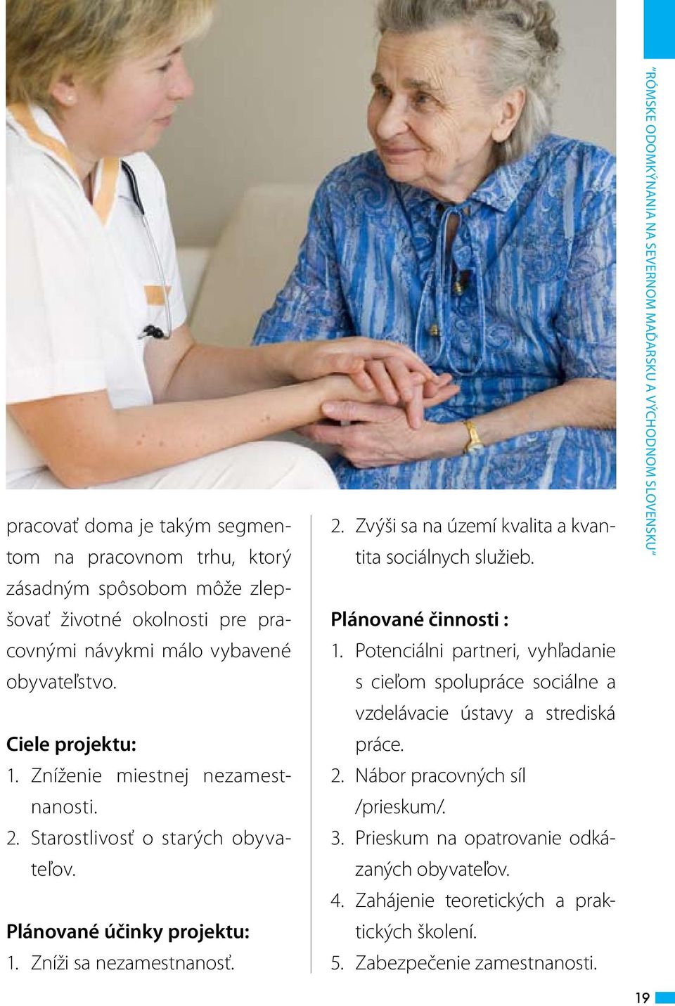 Plánované činnosti : 1. Potenciálni partneri, vyhľadanie s cieľom spolupráce sociálne a vzdelávacie ústavy a strediská práce. 2. Nábor pracovných síl /prieskum/. 3.