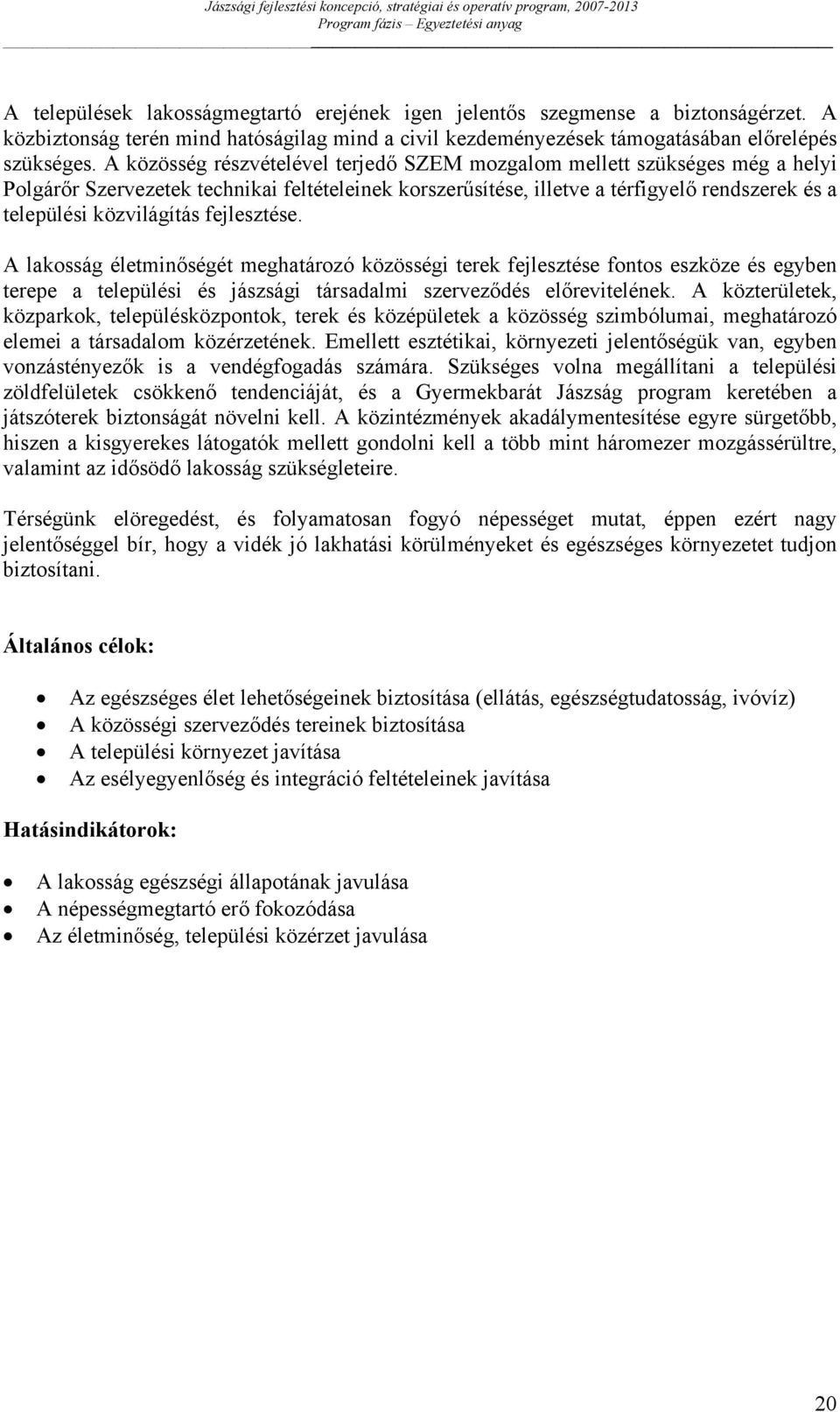 A közösség részvételével terjedő SZEM mozgalom mellett szükséges még a helyi Polgárőr Szervezetek technikai feltételeinek korszerűsítése, illetve a térfigyelő rendszerek és a települési közvilágítás