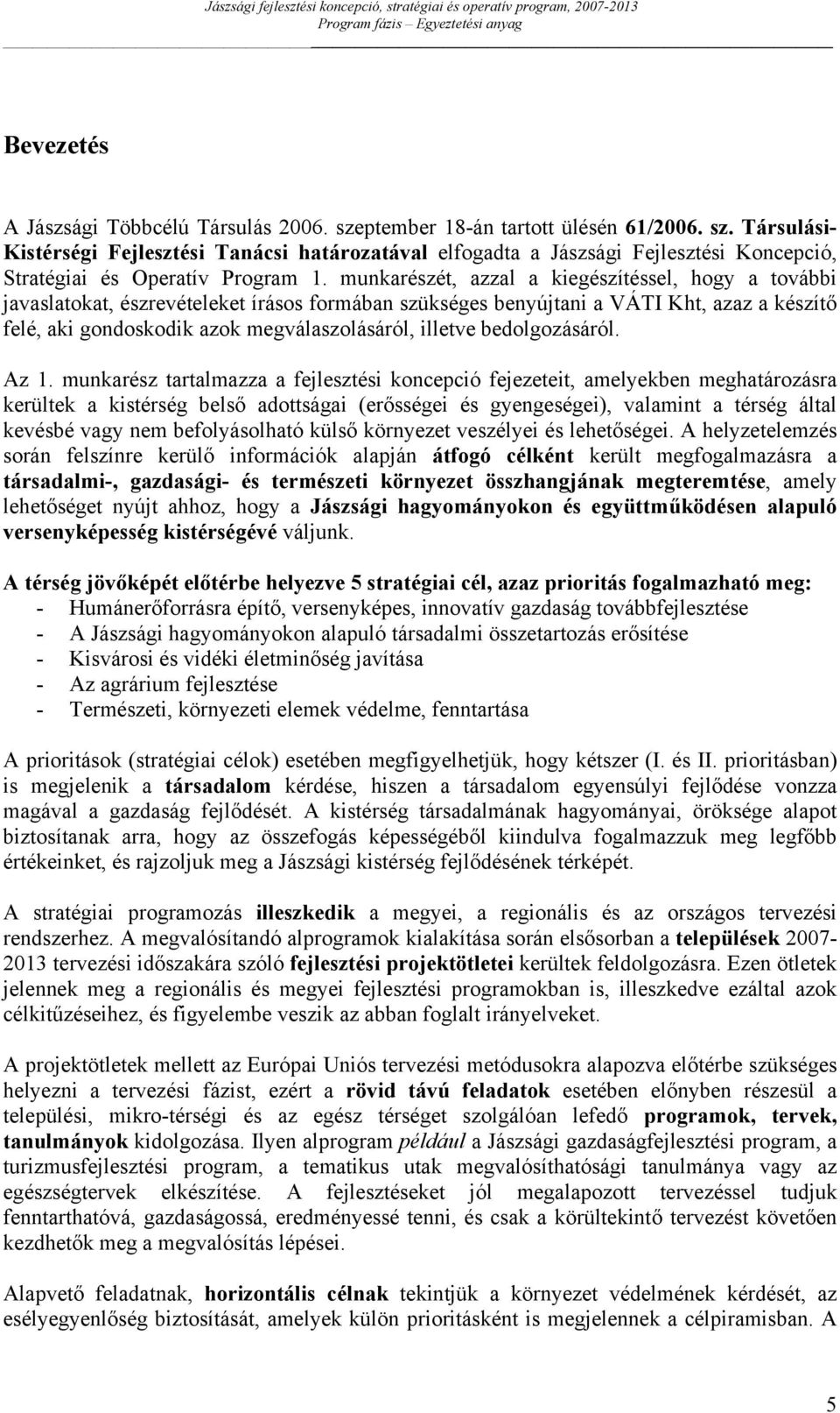 munkarészét, azzal a kiegészítéssel, hogy a további javaslatokat, észrevételeket írásos formában szükséges benyújtani a VÁTI Kht, azaz a készítő felé, aki gondoskodik azok megválaszolásáról, illetve