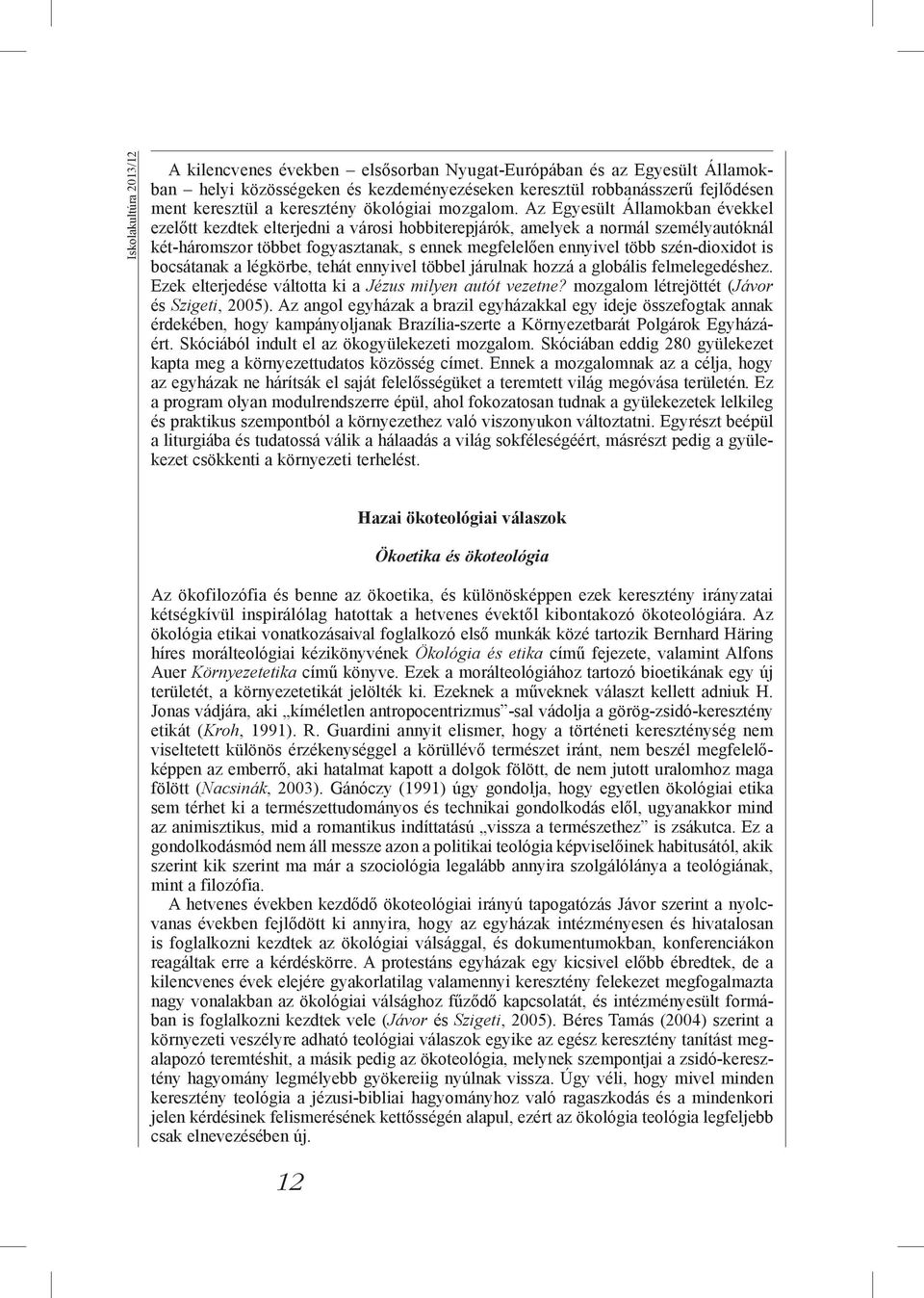 Az Egyesült Államokban évekkel ezelőtt kezdtek elterjedni a városi hobbiterepjárók, amelyek a normál személyautóknál két-háromszor többet fogyasztanak, s ennek megfelelően ennyivel több szén-dioxidot