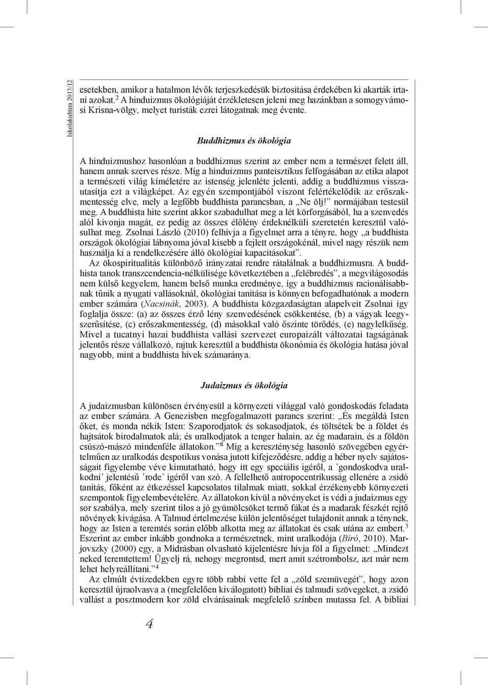 Buddhizmus és ökológia A hinduizmushoz hasonlóan a buddhizmus szerint az ember nem a természet felett áll, hanem annak szerves része.