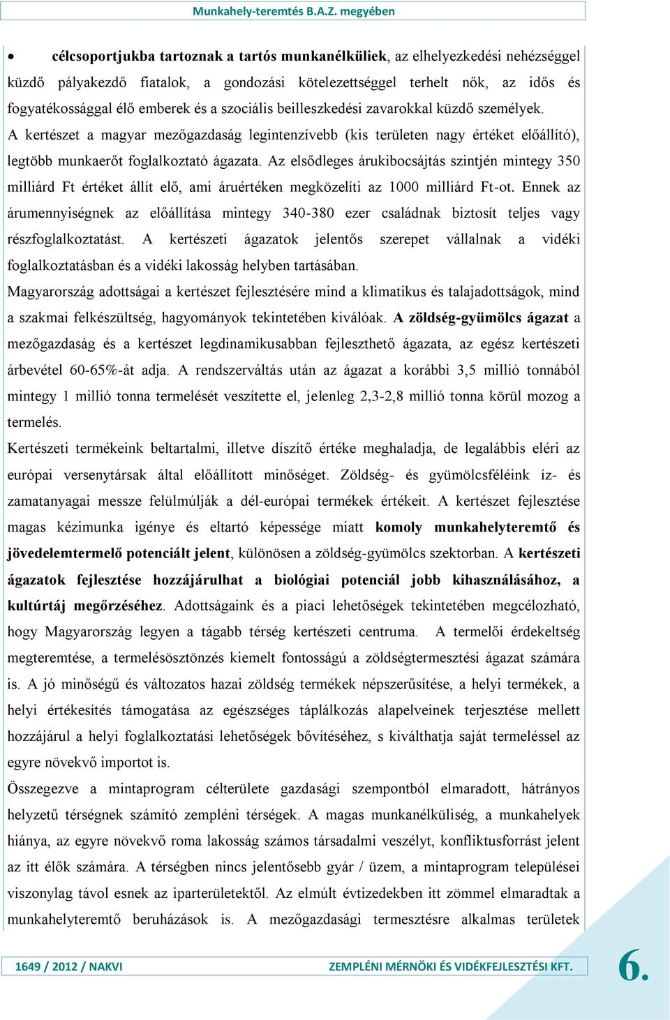 Az elsődleges árukibocsájtás szintjén mintegy 350 milliárd Ft értéket állít elő, ami áruértéken megközelíti az 1000 milliárd Ft-ot.