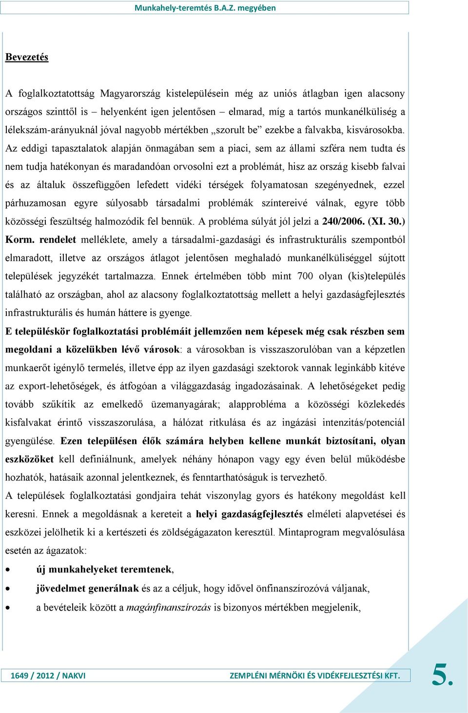 Az eddigi tapasztalatok alapján önmagában sem a piaci, sem az állami szféra nem tudta és nem tudja hatékonyan és maradandóan orvosolni ezt a problémát, hisz az ország kisebb falvai és az általuk