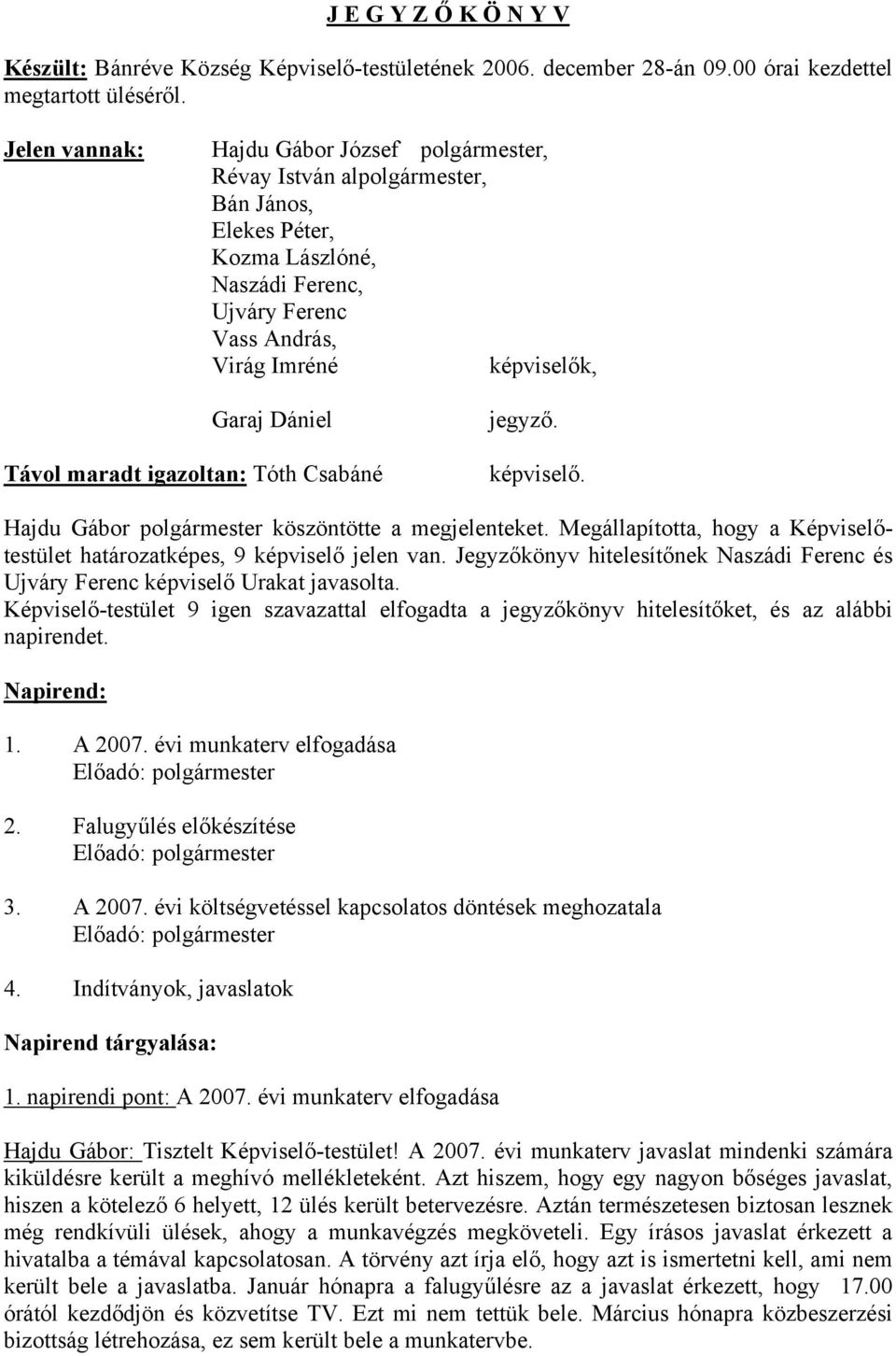 Távol maradt igazoltan: Tóth Csabáné jegyző. képviselő. Hajdu Gábor polgármester köszöntötte a megjelenteket. Megállapította, hogy a Képviselőtestület határozatképes, 9 képviselő jelen van.