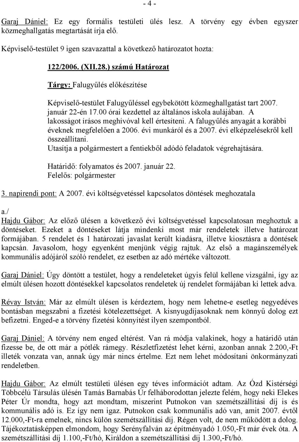 ) számú Határozat Tárgy: Falugyűlés előkészítése Képviselő-testület Falugyűléssel egybekötött közmeghallgatást tart 2007. január 22-én 17.00 órai kezdettel az általános iskola aulájában.