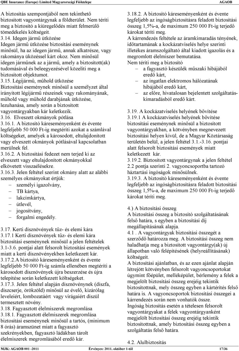 Nem minősül idegen járműnek az a jármű, amely a biztosított(ak) tudomásával és beleegyezésével közelíti meg a biztosított objektumot. 3.15.