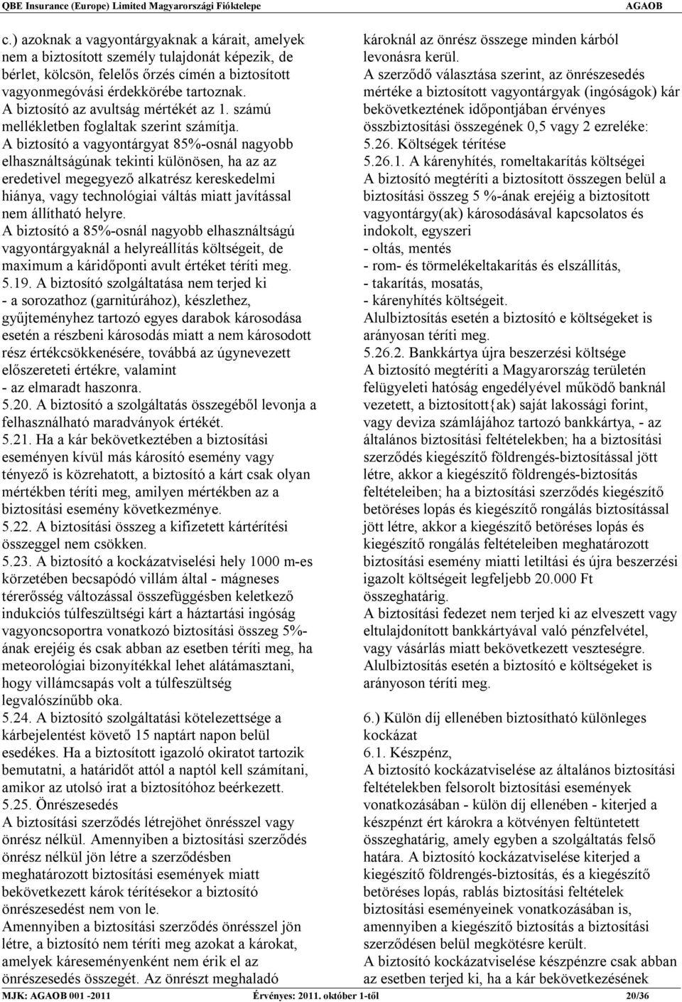 A biztosító a vagyontárgyat 85%-osnál nagyobb elhasználtságúnak tekinti különösen, ha az az eredetivel megegyező alkatrész kereskedelmi hiánya, vagy technológiai váltás miatt javítással nem állítható