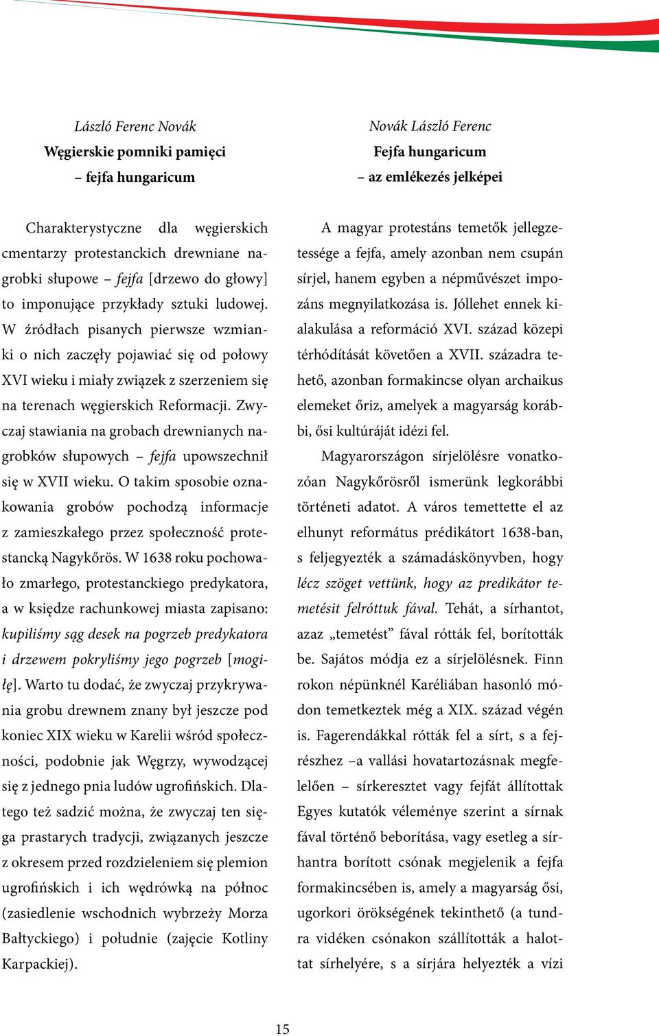 W źródłach pisanych pierwsze wzmianki o nich zaczęły pojawiać się od połowy XVI wieku i miały związek z szerzeniem się na terenach węgierskich Reformacji.