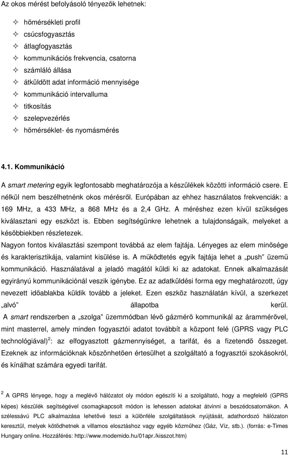 E nélkül nem beszélhetnénk okos mérésről. Európában az ehhez használatos frekvenciák: a 169 MHz, a 433 MHz, a 868 MHz és a 2,4 GHz. A méréshez ezen kívül szükséges kiválasztani egy eszközt is.