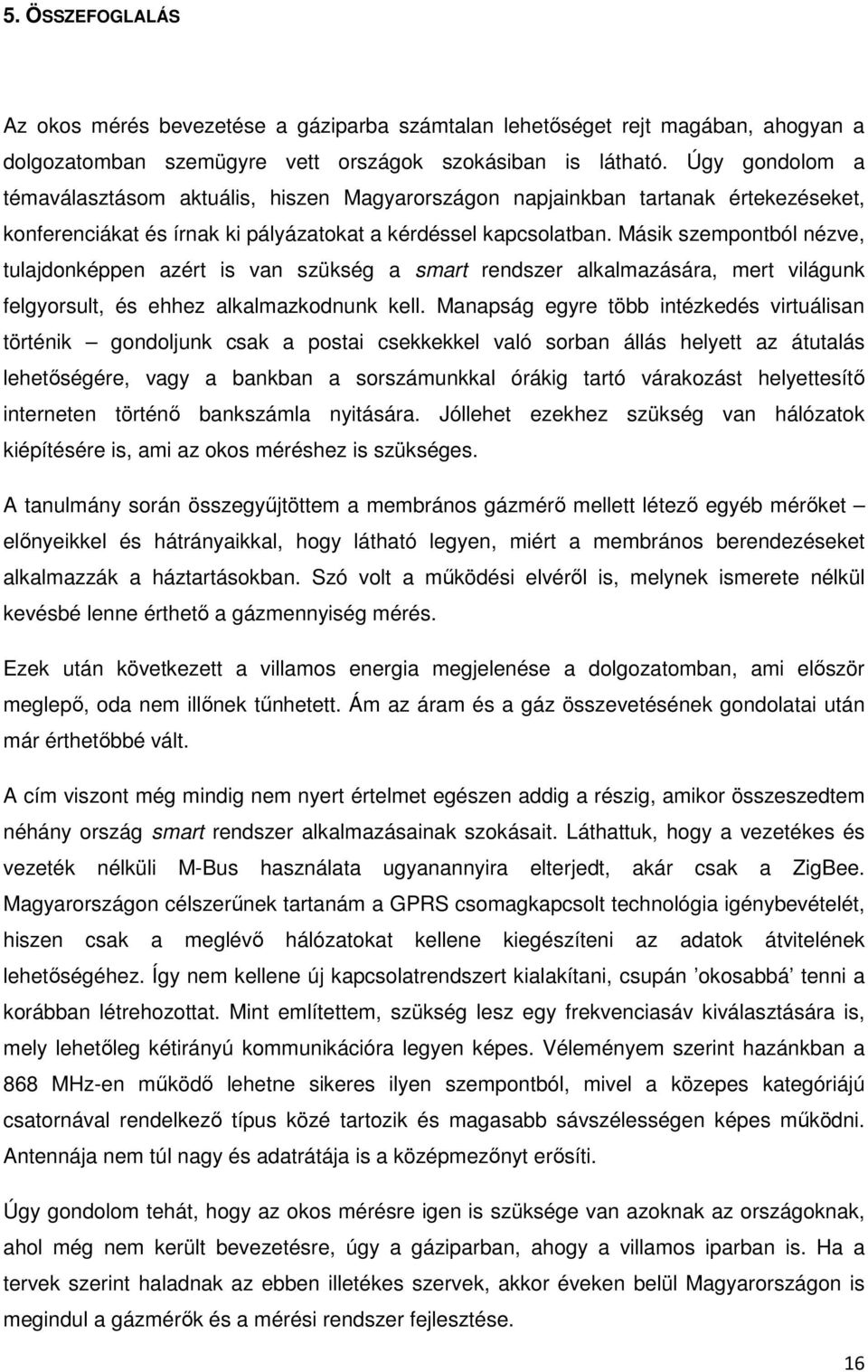 Másik szempontból nézve, tulajdonképpen azért is van szükség a smart rendszer alkalmazására, mert világunk felgyorsult, és ehhez alkalmazkodnunk kell.