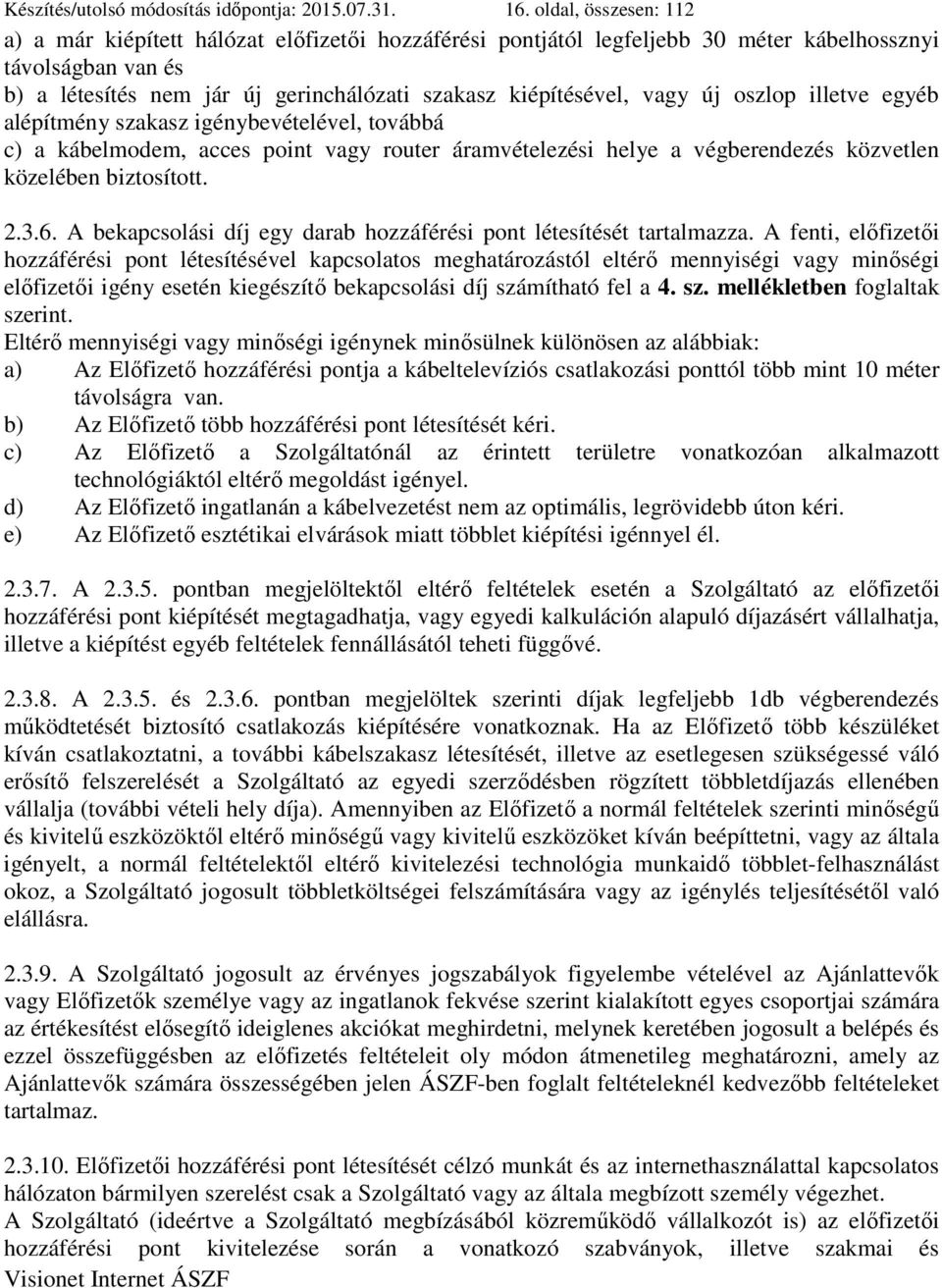 vagy új oszlop illetve egyéb alépítmény szakasz igénybevételével, továbbá c) a kábelmodem, acces point vagy router áramvételezési helye a végberendezés közvetlen közelében biztosított. 2.3.6.