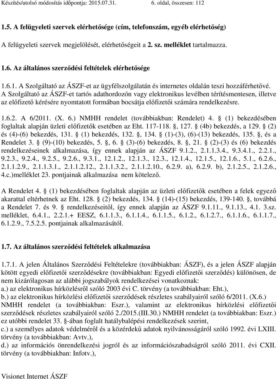 A Szolgáltató az ÁSZF-et tartós adathordozón vagy elektronikus levélben térítésmentesen, illetve az előfizető kérésére nyomtatott formában bocsátja előfizetői számára rendelkezésre. 1.6.2. A 6/2011.