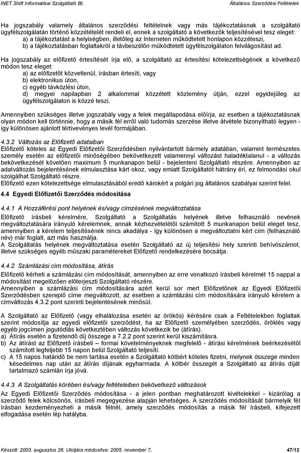 Ha jogszabály az előfizető értesítését írja elő, a szolgáltató az értesítési kötelezettségének a következő módon tesz eleget: a) az előfizetőt közvetlenül, írásban értesíti, vagy b) elektronikus