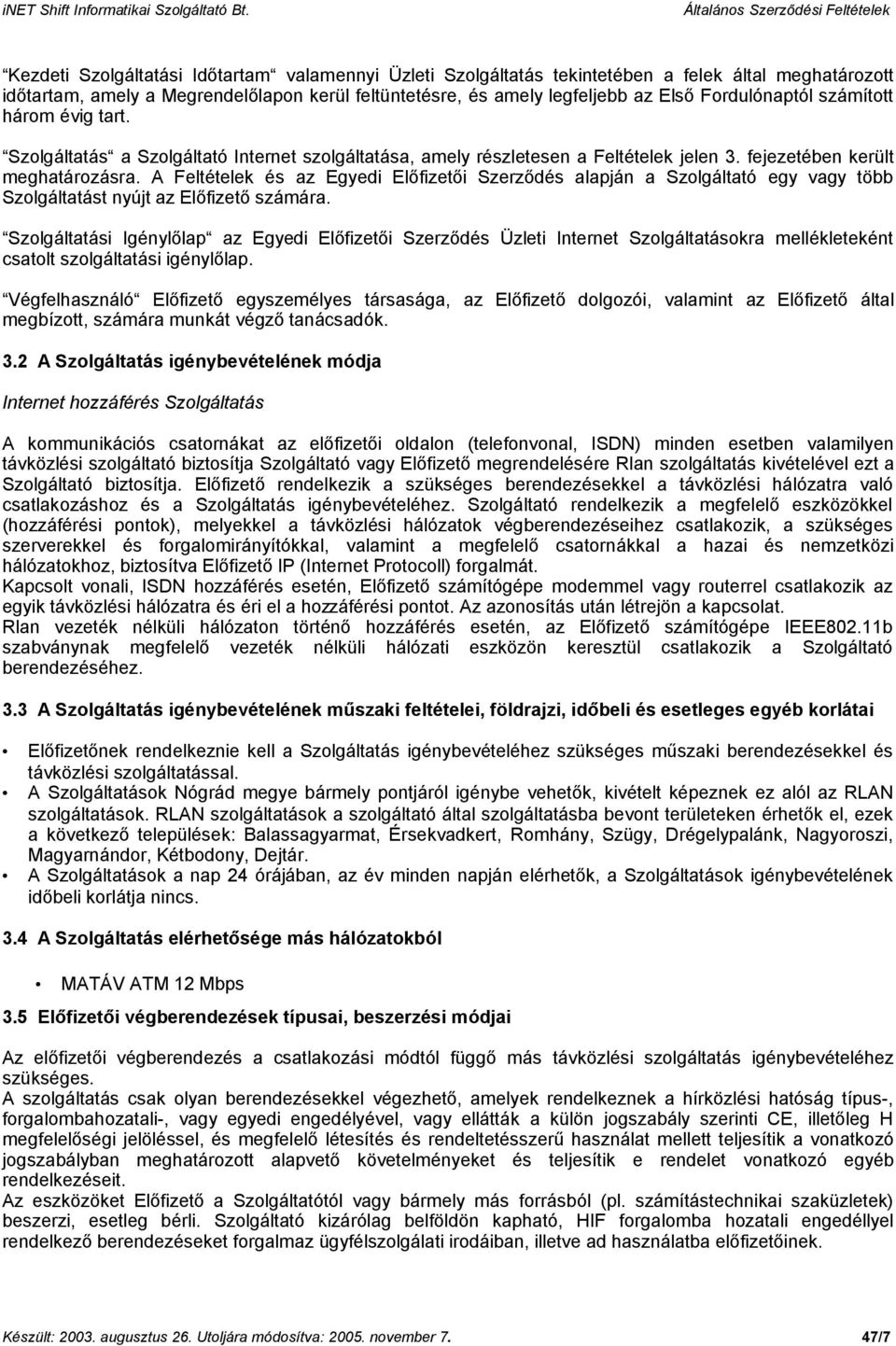 A Feltételek és az Egyedi Előfizetői Szerződés alapján a Szolgáltató egy vagy több Szolgáltatást nyújt az Előfizető számára.