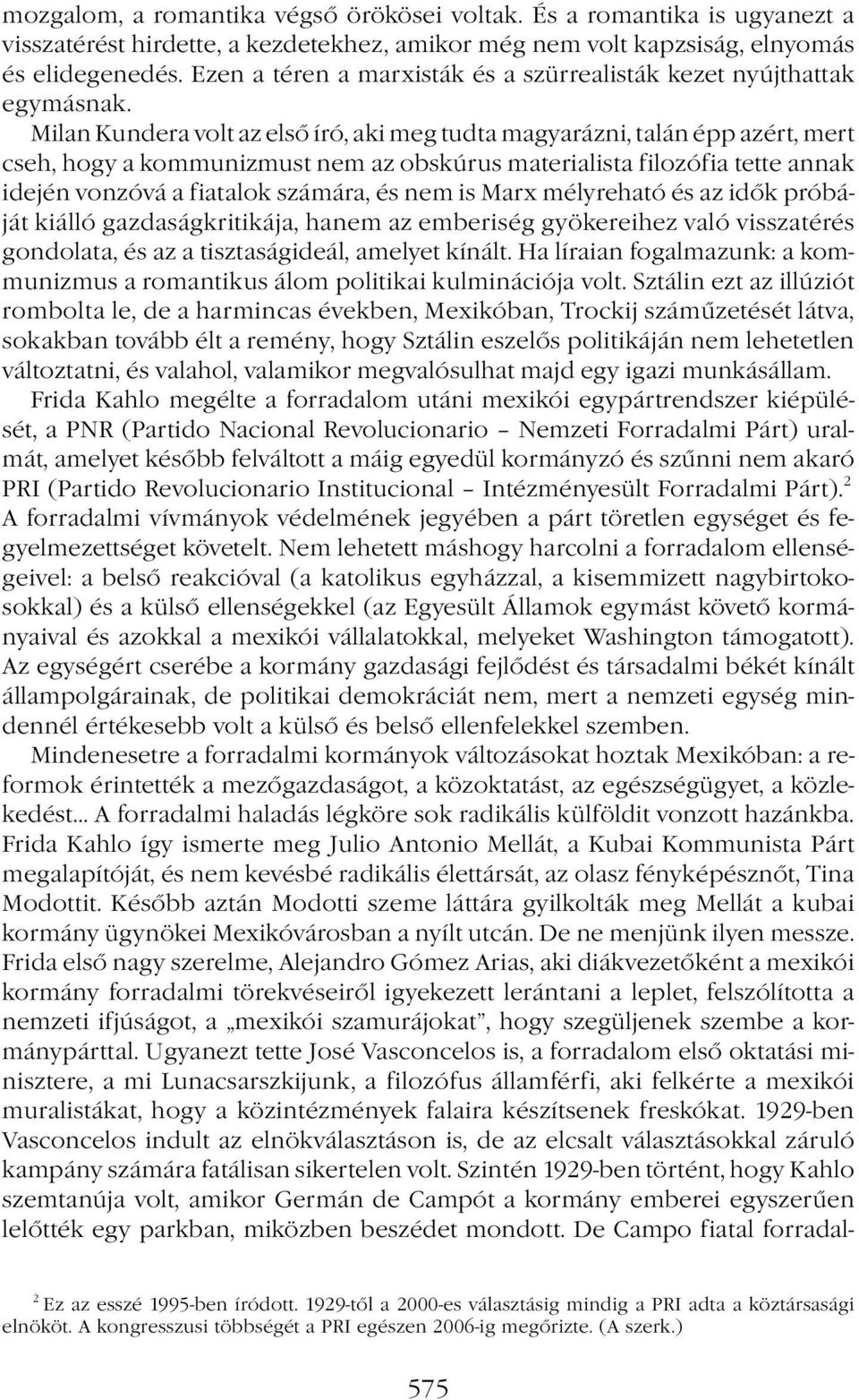 Milan Kundera volt az első író, aki meg tudta magyarázni, talán épp azért, mert cseh, hogy a kommunizmust nem az obskúrus materialista filozófia tette annak idején vonzóvá a fiatalok számára, és nem