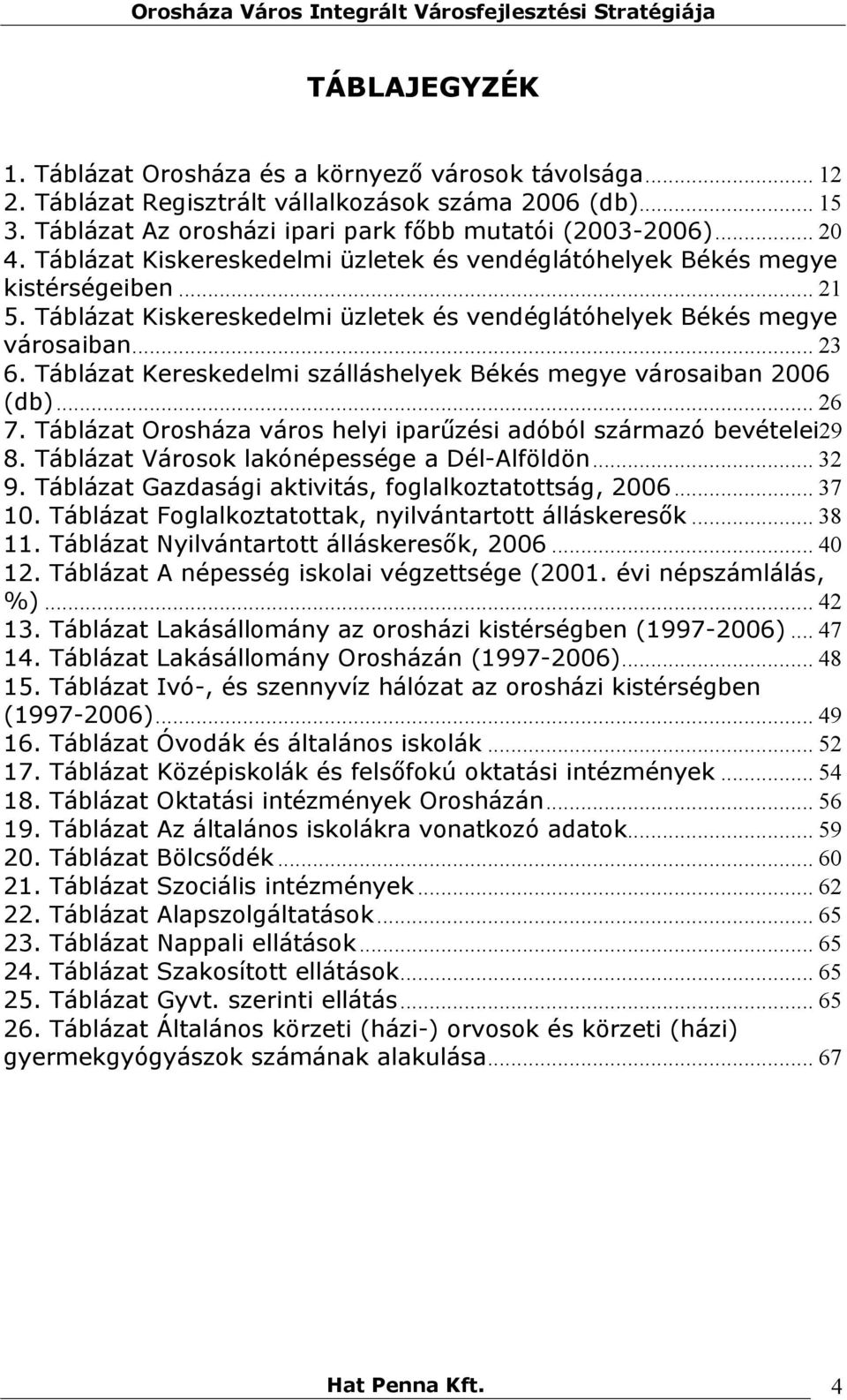 Táblázat Kereskedelmi szálláshelyek Békés megye városaiban 2006 (db)... 26 7. Táblázat Orosháza város helyi iparűzési adóból származó bevételei29 8. Táblázat Városok lakónépessége a Dél-Alföldön.