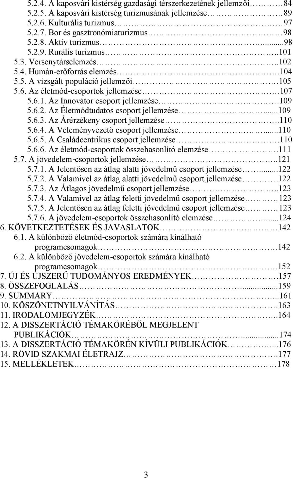 109 5.6.2. Az Életmódtudatos csoport jellemzése...109 5.6.3. Az Árérzékeny csoport jellemzése..110 5.6.4. A Véleményvezető csoport jellemzése...110 5.6.5. A Családcentrikus csoport jellemzése.110 5.6.6. Az életmód-csoportok összehasonlító elemzése.