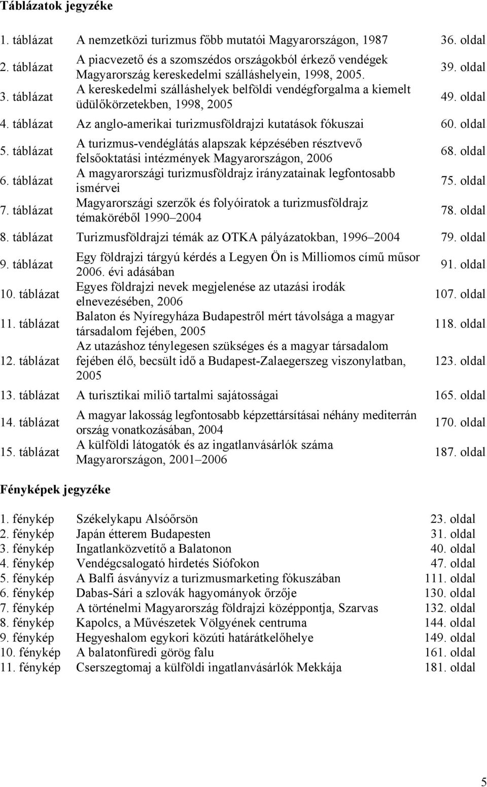 A kereskedelmi szálláshelyek belföldi vendégforgalma a kiemelt üdülőkörzetekben, 1998, 2005 39. oldal 49. oldal 4. táblázat Az anglo-amerikai turizmusföldrajzi kutatások fókuszai 60. oldal 5.