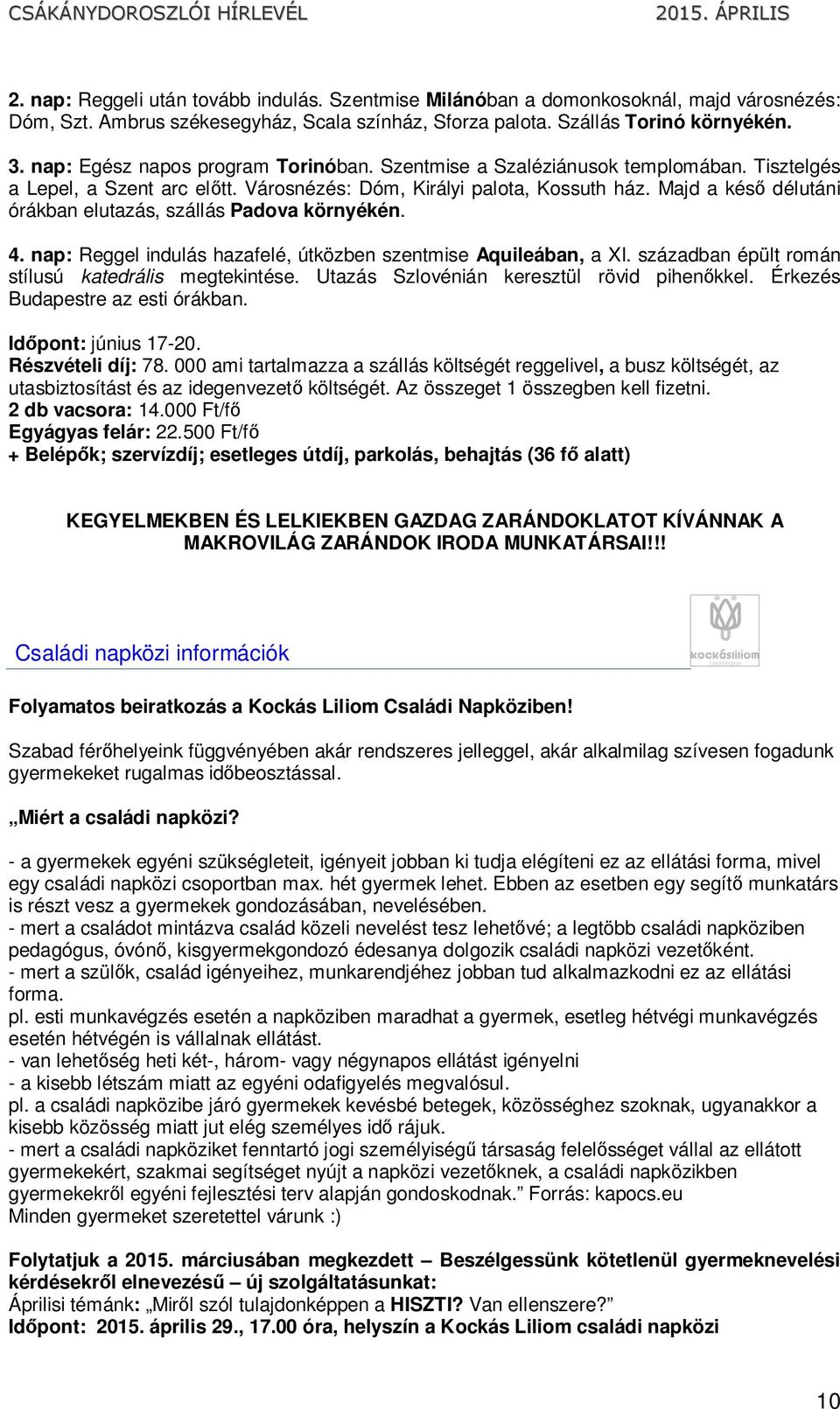 Majd a késő délutáni órákban elutazás, szállás Padova környékén. 4. nap: Reggel indulás hazafelé, útközben szentmise Aquileában, a XI. században épült román stílusú katedrális megtekintése.