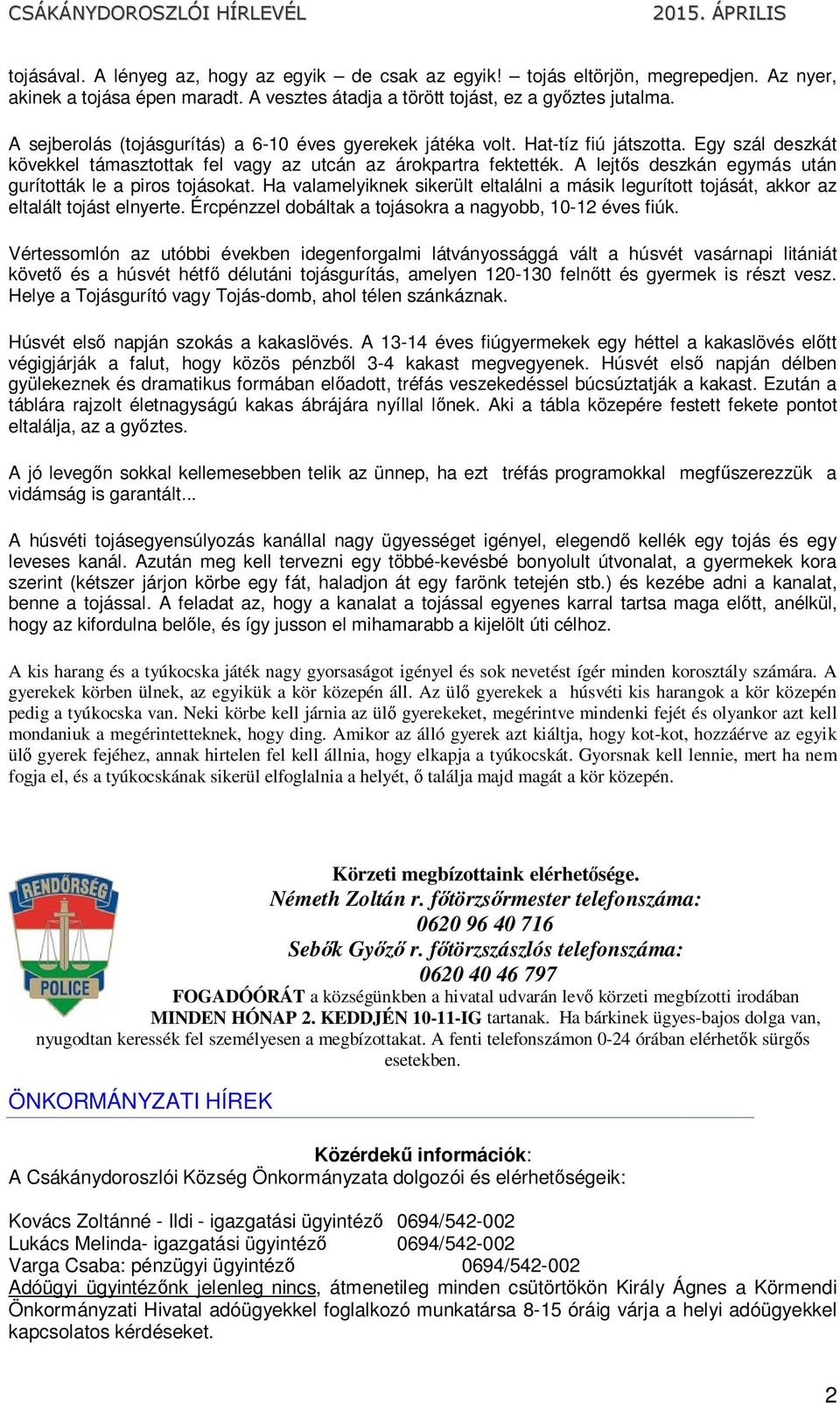 A lejtős deszkán egymás után gurították le a piros tojásokat. Ha valamelyiknek sikerült eltalálni a másik legurított tojását, akkor az eltalált tojást elnyerte.