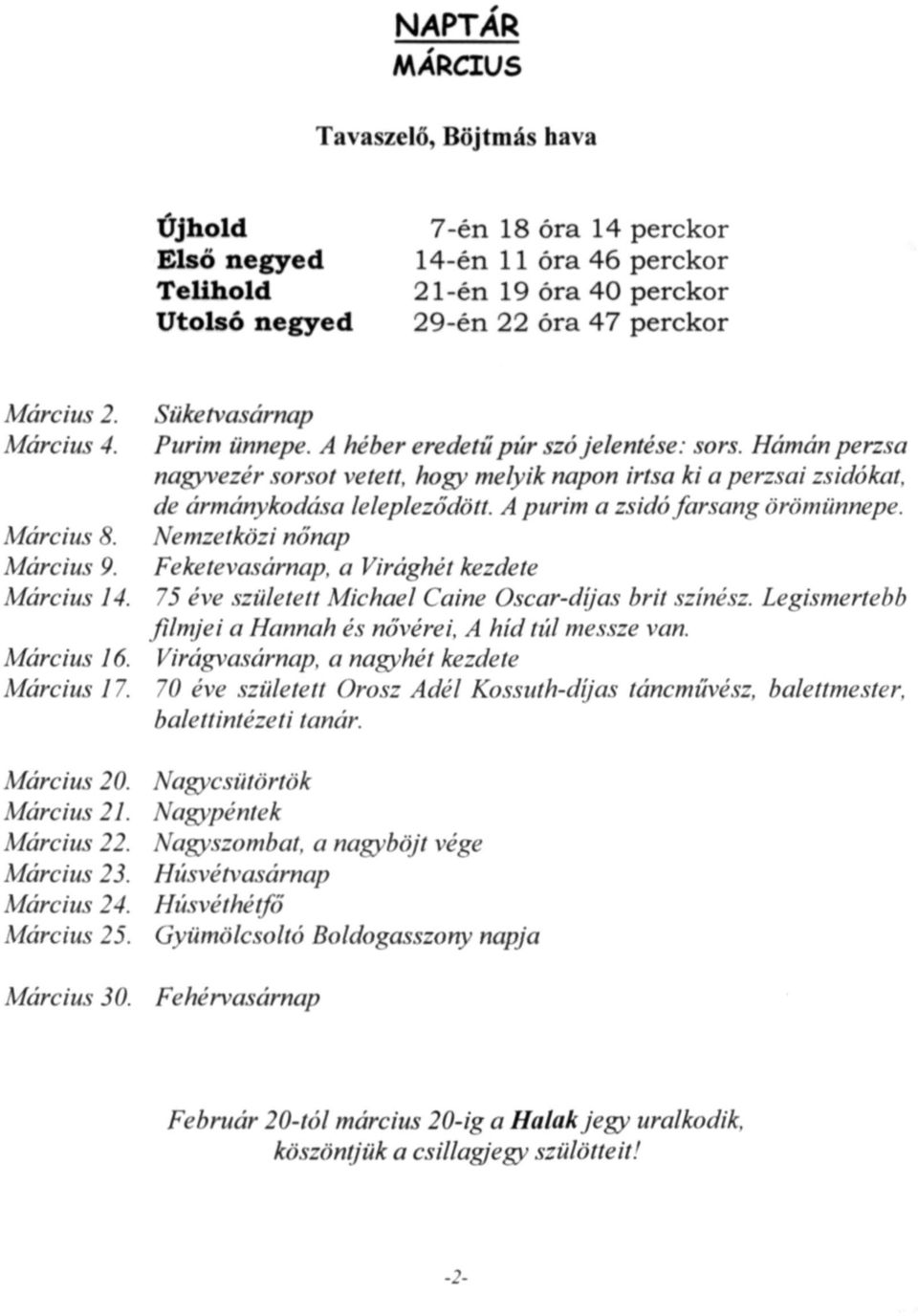 A héber eredetű púr szó jelentése: sors. Hámán perzsa nagyvezér sorsot vetett, hogy melyik napon irtsa ki a perzsái zsidókat. de ármánykodása lelepleződött. A purim a zsidó farsang örömünnepe.