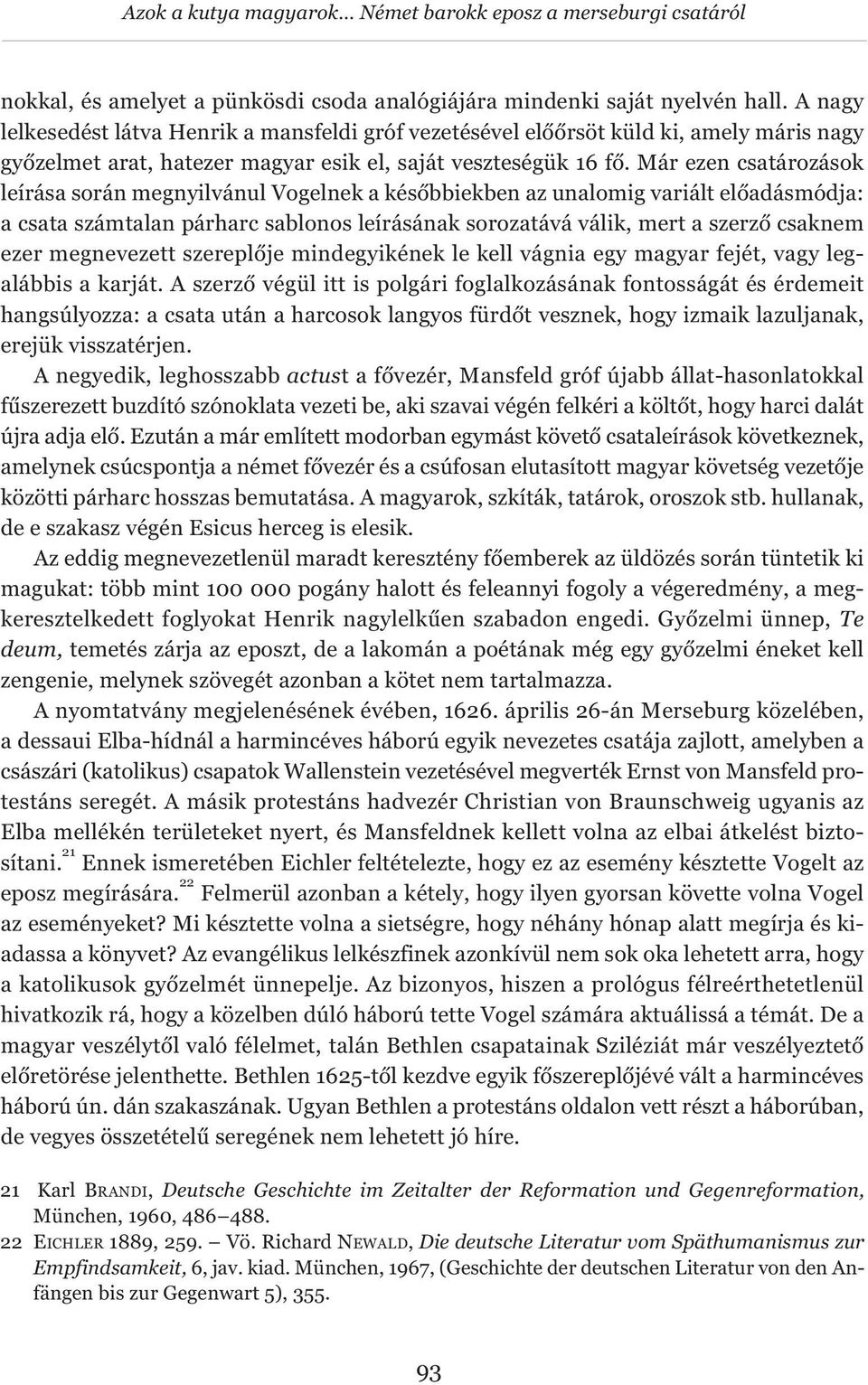 Már ezen csatározások leírása során megnyilvánul Vogelnek a későbbiekben az unalomig variált előadásmódja: a csata számtalan párharc sablonos leírásának sorozatává válik, mert a szerző csaknem ezer