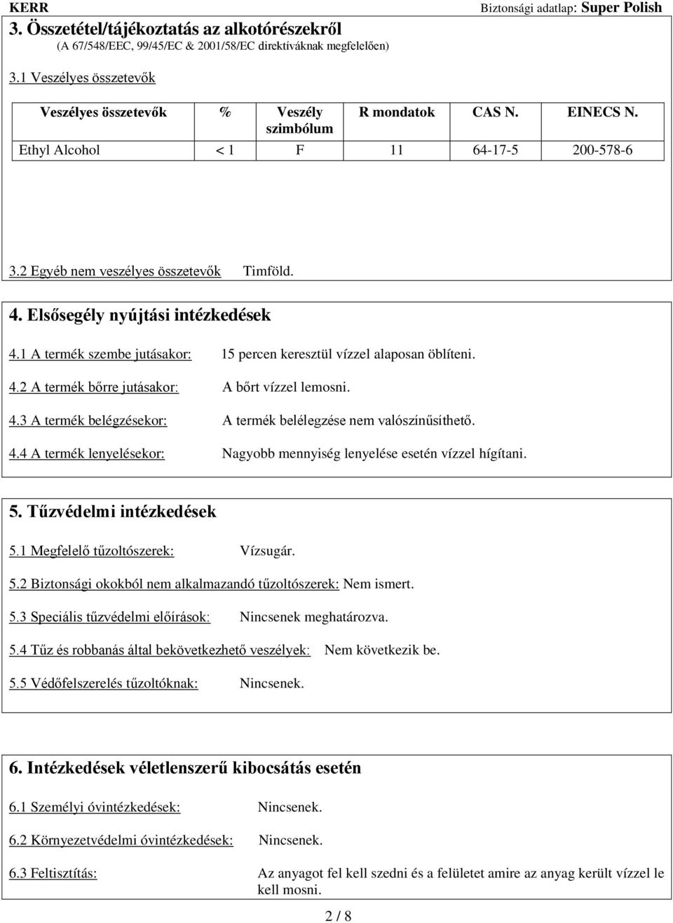 1 A termék szembe jutásakor: 15 percen keresztül vízzel alaposan öblíteni. 4.2 A termék bőrre jutásakor: A bőrt vízzel lemosni. 4.3 A termék belégzésekor: A termék belélegzése nem valószínűsíthető. 4.4 A termék lenyelésekor: Nagyobb mennyiség lenyelése esetén vízzel hígítani.