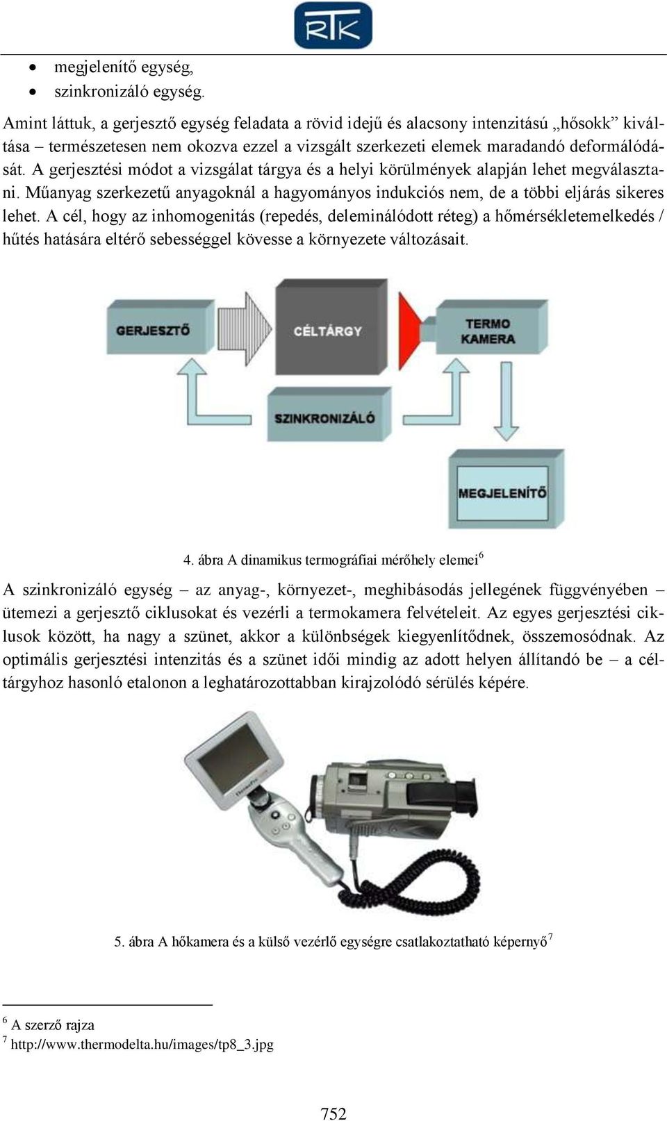 A gerjesztési módot a vizsgálat tárgya és a helyi körülmények alapján lehet megválasztani. Műanyag szerkezetű anyagoknál a hagyományos indukciós nem, de a többi eljárás sikeres lehet.