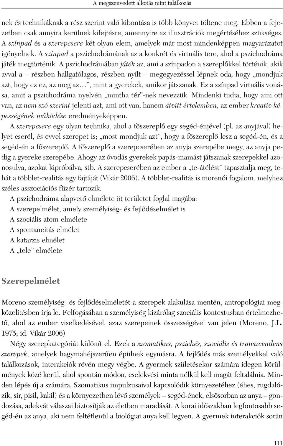 A pszichodrámában játék az, ami a színpadon a szereplôkkel történik, akik avval a részben hallgatólagos, részben nyílt megegyezéssel lépnek oda, hogy mondjuk azt, hogy ez ez, az meg az, mint a