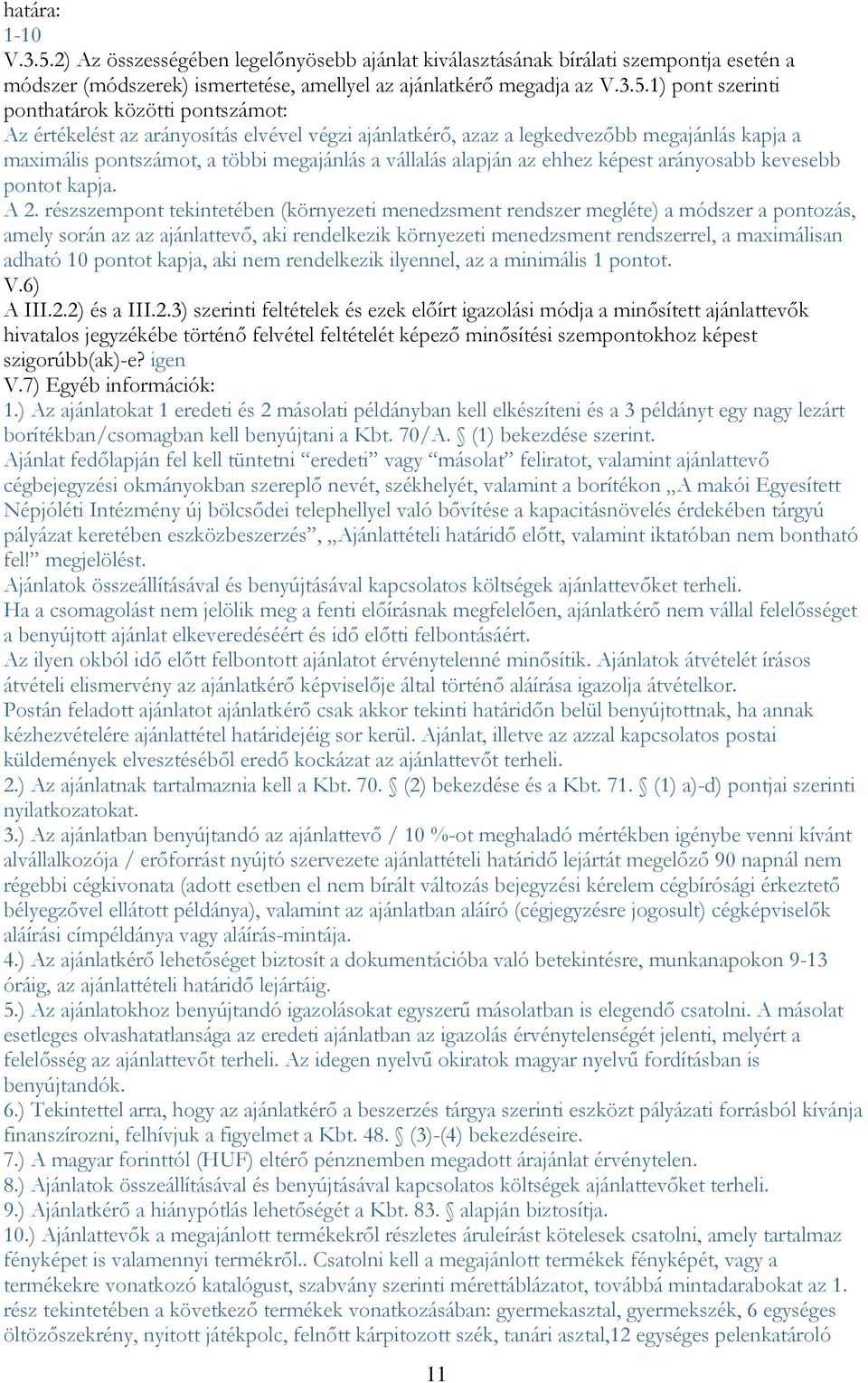 1) pont szerinti ponthatárok közötti pontszámot: Az értékelést az arányosítás elvével végzi ajánlatkérő, azaz a legkedvezőbb megajánlás kapja a maximális pontszámot, a többi megajánlás a vállalás