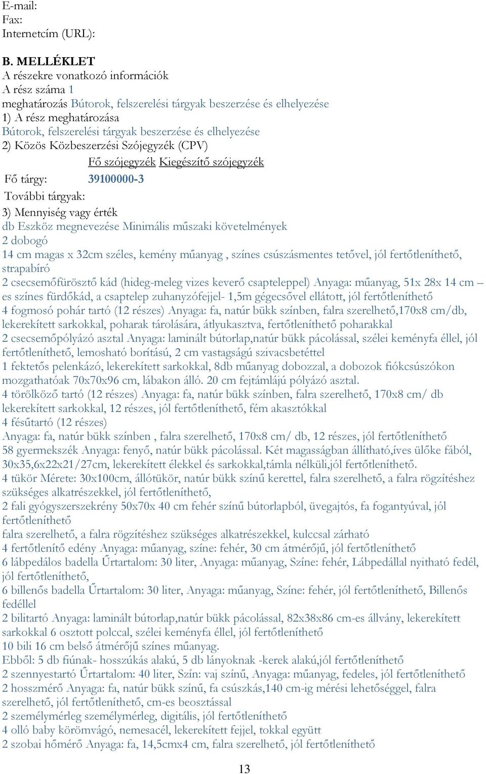 elhelyezése 2) Közös Közbeszerzési Szójegyzék (CPV) Fő szójegyzék Kiegészítő szójegyzék Fő tárgy: 39100000-3 További tárgyak: 3) Mennyiség vagy érték db Eszköz megnevezése Minimális műszaki