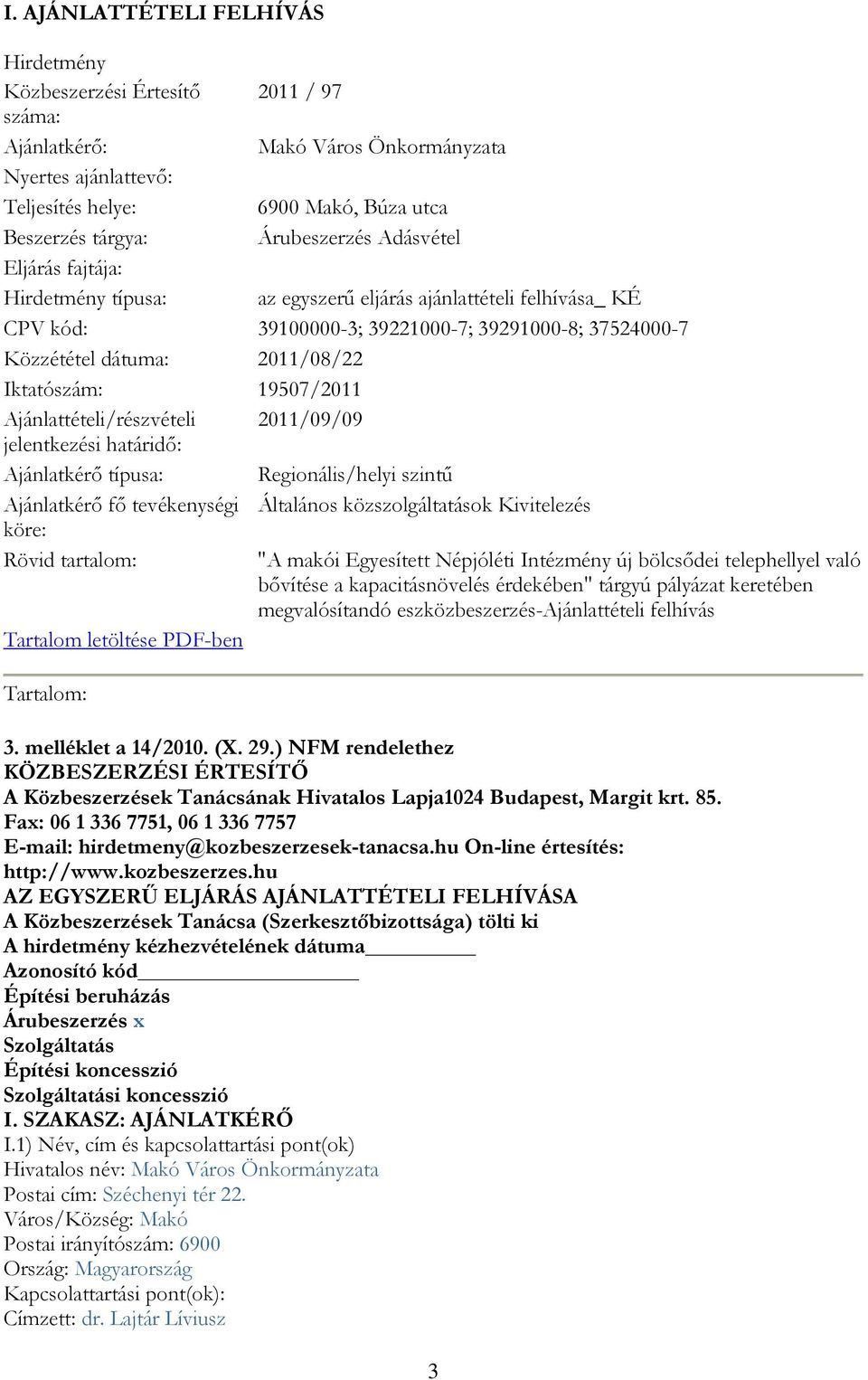 Iktatószám: 19507/2011 Ajánlattételi/részvételi 2011/09/09 jelentkezési határidő: Ajánlatkérő típusa: Regionális/helyi szintű Ajánlatkérő fő tevékenységi Általános közszolgáltatások Kivitelezés köre: